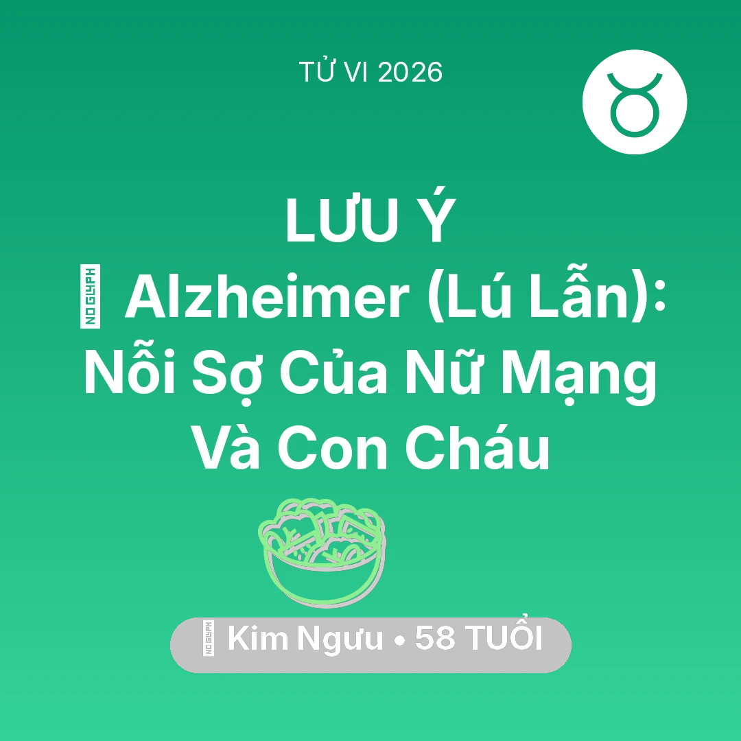 Tổng quan Sức Khỏe tuổi 58 - Vận hạn Kim Ngưu sinh năm 1968 trong năm (2026): 👵 Alzheimer (Lú Lẫn): Nỗi Sợ Của Nữ Mạng Kim Ngưu Và Con Cháu