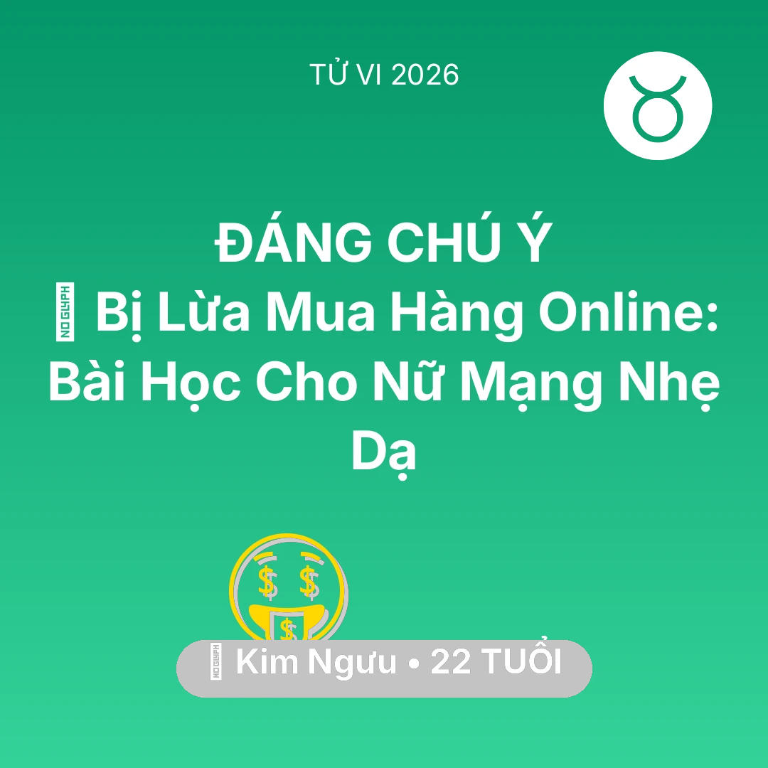Tổng quan Tài Chính tuổi 22 - Tử vi Kim Ngưu sinh năm 2004 trong năm 2026: 📉 Bị Lừa Mua Hàng Online: Bài Học Cho Nữ Mạng Kim Ngưu Nhẹ Dạ
