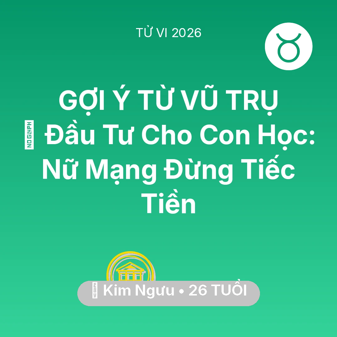 Tổng quan Tài Chính tuổi 26 - Vận hạn Kim Ngưu sinh năm 2000 trong năm (2026): 🎓 Đầu Tư Cho Con Học: Nữ Mạng Kim Ngưu Đừng Tiếc Tiền