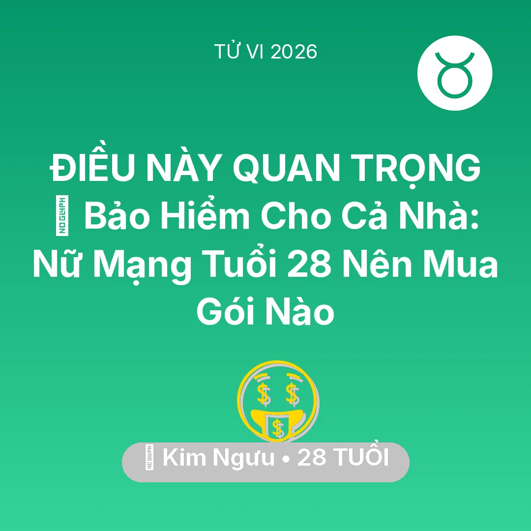 Tổng quan Tài Chính tuổi 28 - Vận hạn Kim Ngưu sinh năm 1998 trong năm (2026): 🏥 Bảo Hiểm Cho Cả Nhà: Nữ Mạng Kim Ngưu Tuổi 28 Nên Mua Gói Nào