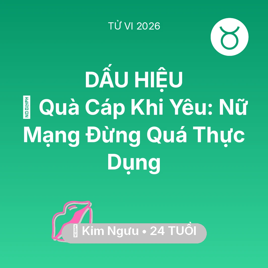 Tổng quan Tình Yêu tuổi 24 - Tử vi Kim Ngưu sinh năm 2002 trong năm 2026: 🎁 Quà Cáp Khi Yêu: Nữ Mạng Kim Ngưu Đừng Quá Thực Dụng