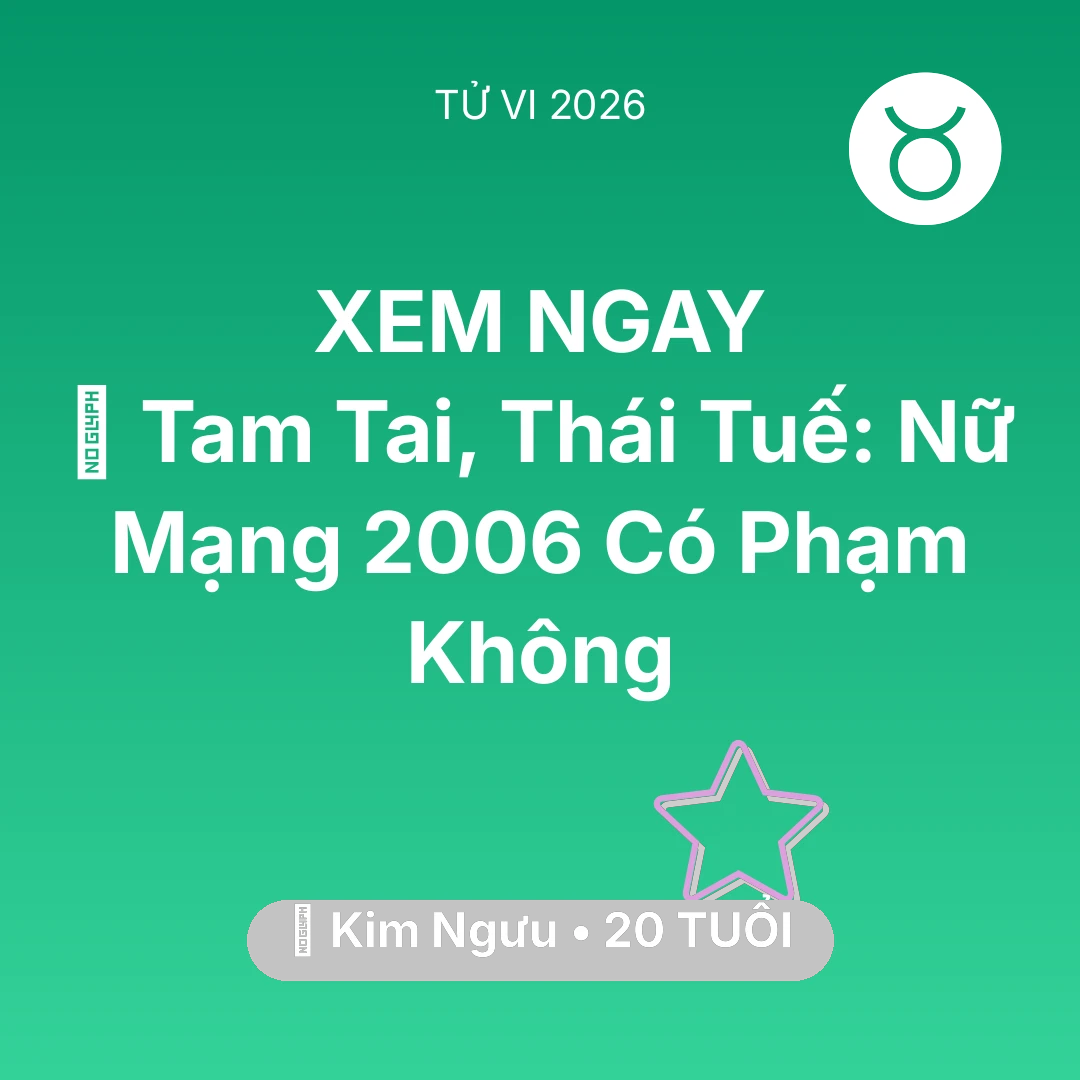 Tổng quan Vận Mệnh tuổi 20 - Xem tử vi Kim Ngưu sinh năm 2006 Nữ Mạng: 👹 Tam Tai, Thái Tuế: Nữ Mạng Kim Ngưu 2006 Có Phạm Không