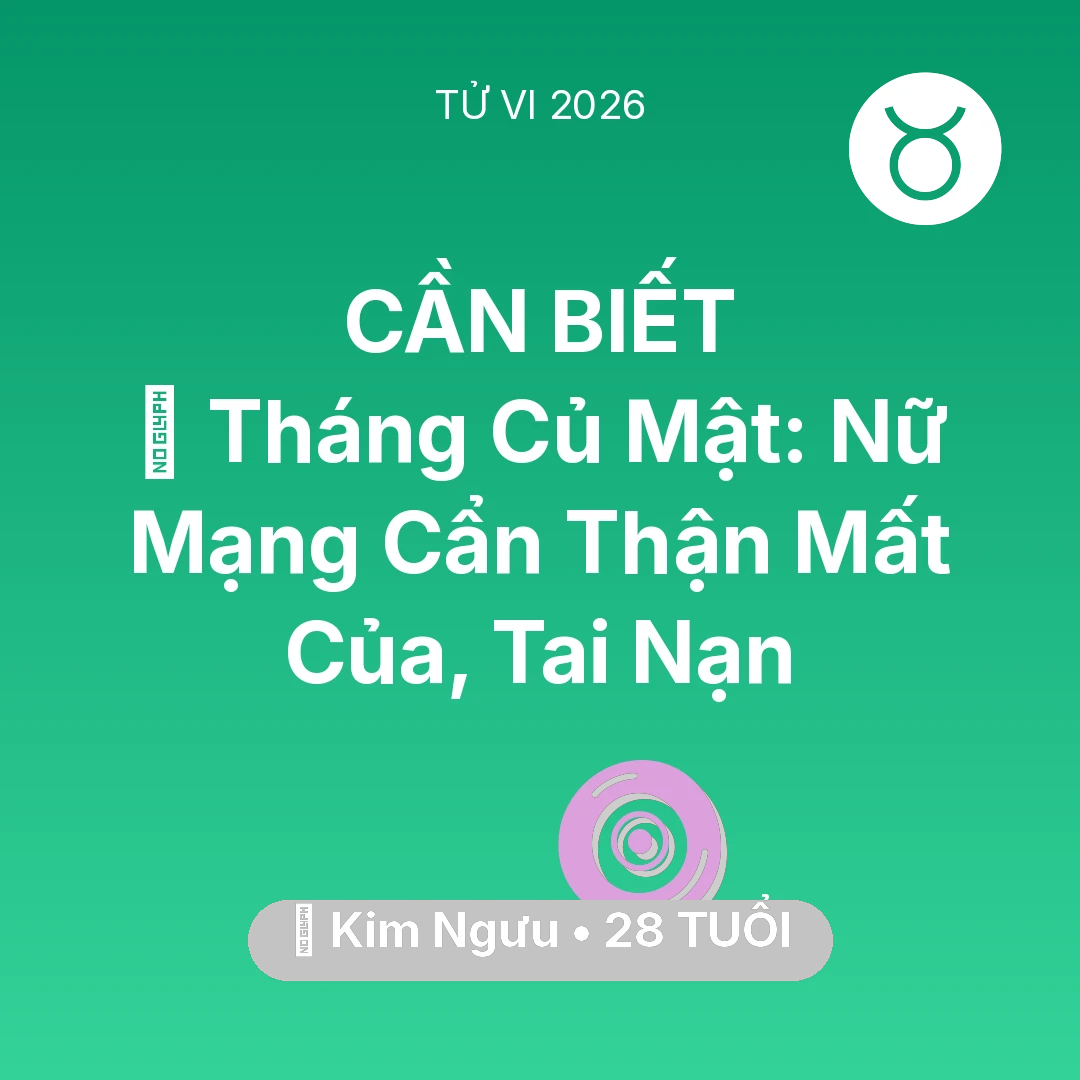Tổng quan Vận Mệnh tuổi 28 - Vận hạn Kim Ngưu sinh năm 1998 trong năm (2026): 🛑 Tháng Củ Mật: Nữ Mạng Kim Ngưu Cẩn Thận Mất Của, Tai Nạn