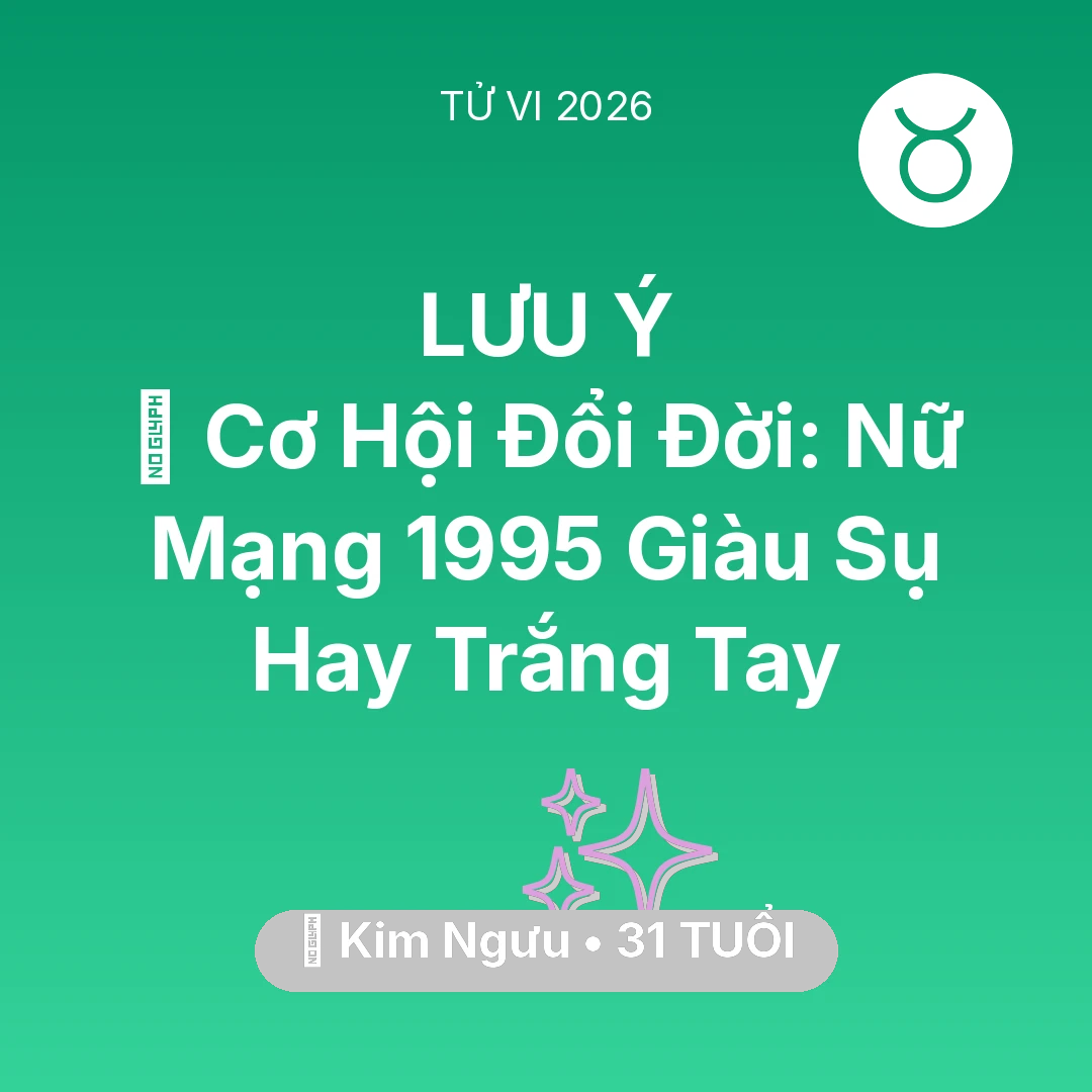 Tổng quan Vận Mệnh tuổi 31 - Tử vi Kim Ngưu sinh năm 1995 trong năm 2026: 💰 Cơ Hội Đổi Đời: Nữ Mạng Kim Ngưu 1995 Giàu Sụ Hay Trắng Tay