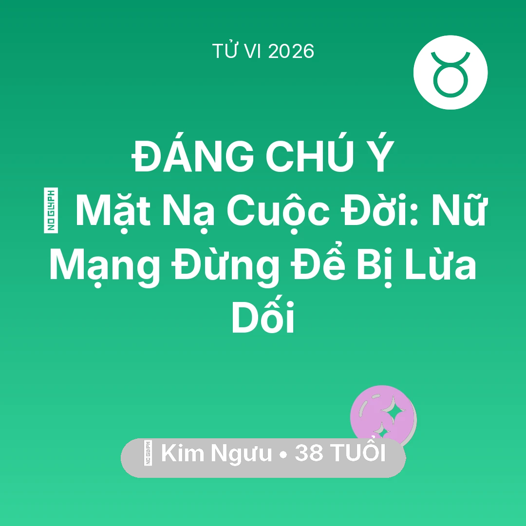 Tổng quan Vận Mệnh tuổi 38 - Vận hạn Kim Ngưu sinh năm 1988 trong năm (2026): 🎭 Mặt Nạ Cuộc Đời: Nữ Mạng Kim Ngưu Đừng Để Bị Lừa Dối