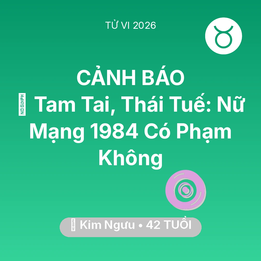 Tổng quan Vận Mệnh tuổi 42 - Tử vi Kim Ngưu sinh năm 1984 trong năm 2026: 👹 Tam Tai, Thái Tuế: Nữ Mạng Kim Ngưu 1984 Có Phạm Không