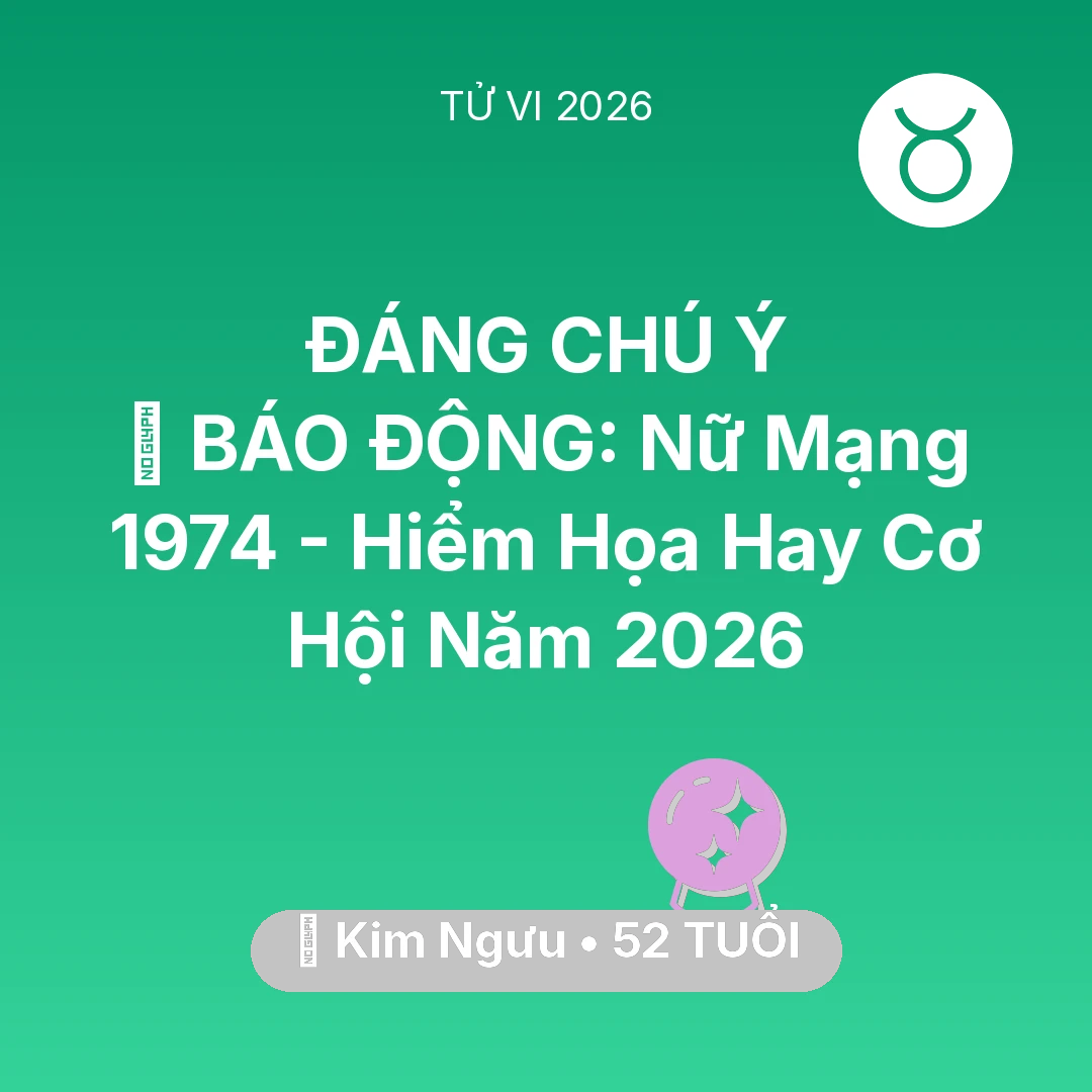 Tổng quan Vận Mệnh tuổi 52 - Tử vi Kim Ngưu sinh năm 1974 trong năm 2026: 🚨 BÁO ĐỘNG: Nữ Mạng Kim Ngưu 1974 - Hiểm Họa Hay Cơ Hội Năm 2026