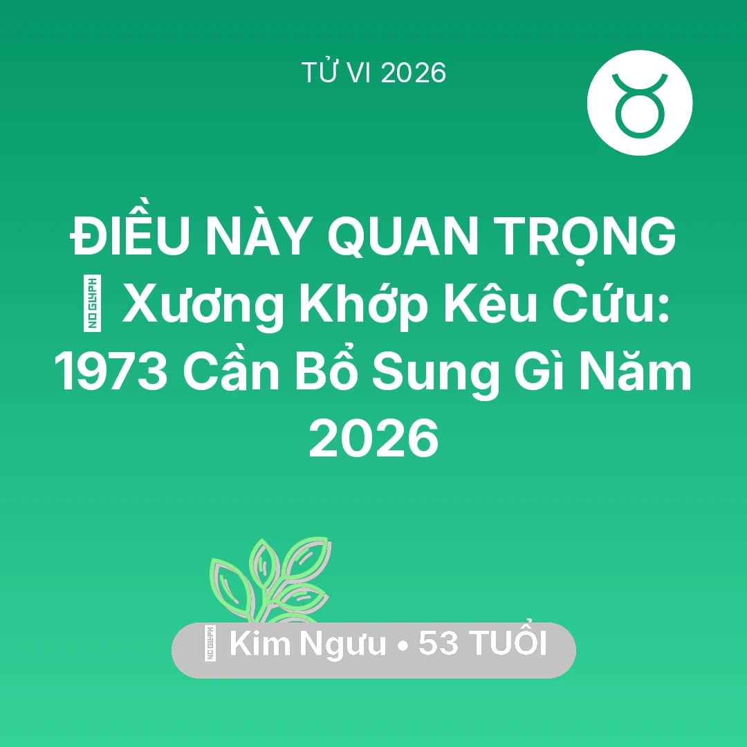 Tổng quan Sức Khỏe tuổi 53 - Tử vi Kim Ngưu sinh năm 1973 trong năm 2026: 🦴 Xương Khớp Kêu Cứu: Kim Ngưu 1973 Cần Bổ Sung Gì Năm 2026