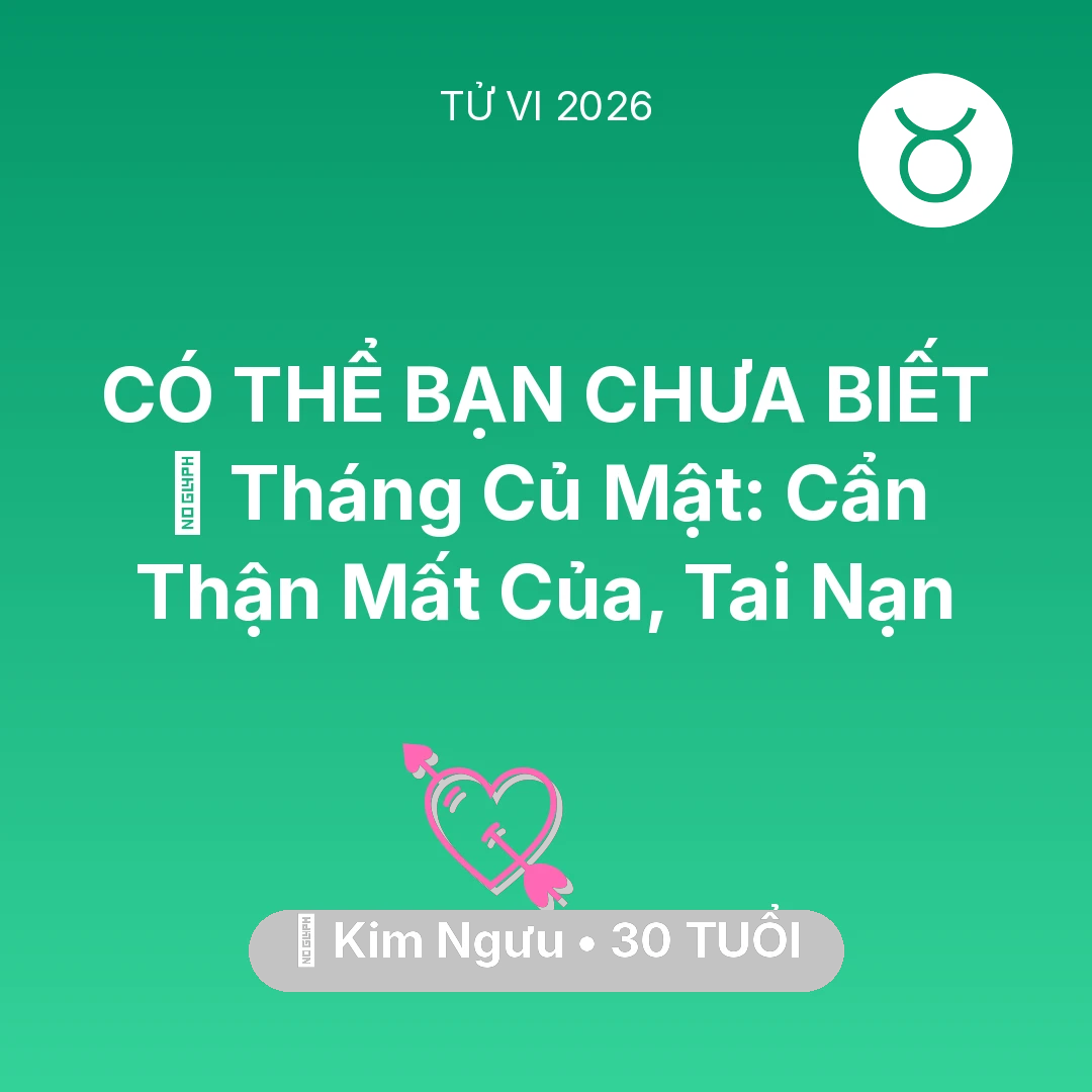 Tổng quan Tình Yêu tuổi 30 - Vận hạn Kim Ngưu sinh năm 1996 trong năm (2026): 🛑 Tháng Củ Mật: Kim Ngưu Cẩn Thận Mất Của, Tai Nạn