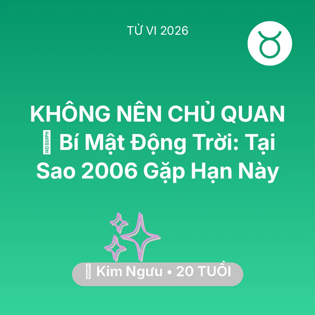 Tổng quan Vận Mệnh tuổi 20 - Vận hạn Kim Ngưu sinh năm 2006 trong năm (2026): 🤫 Bí Mật Động Trời: Tại Sao Kim Ngưu 2006 Gặp Hạn Này