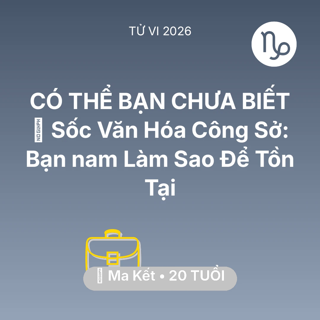 Tổng quan Sự Nghiệp tuổi 20 - Tử vi Ma Kết sinh năm 2006 trong năm 2026: 💢 Sốc Văn Hóa Công Sở: Bạn nam Ma Kết Làm Sao Để Tồn Tại