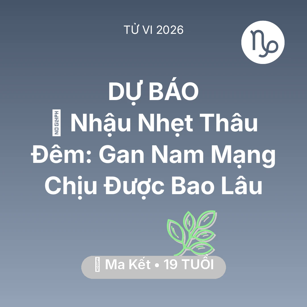 Tổng quan Sức Khỏe tuổi 19 - Vận hạn Ma Kết sinh năm 2007 trong năm (2026): 🍻 Nhậu Nhẹt Thâu Đêm: Gan Nam Mạng Ma Kết Chịu Được Bao Lâu