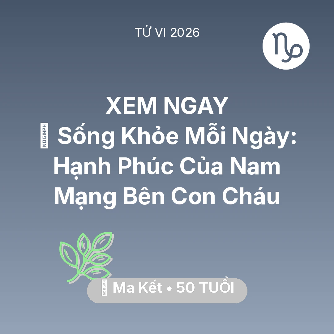 Tổng quan Sức Khỏe tuổi 50 - Tử vi Ma Kết sinh năm 1976 trong năm 2026: 💐 Sống Khỏe Mỗi Ngày: Hạnh Phúc Của Nam Mạng Ma Kết Bên Con Cháu