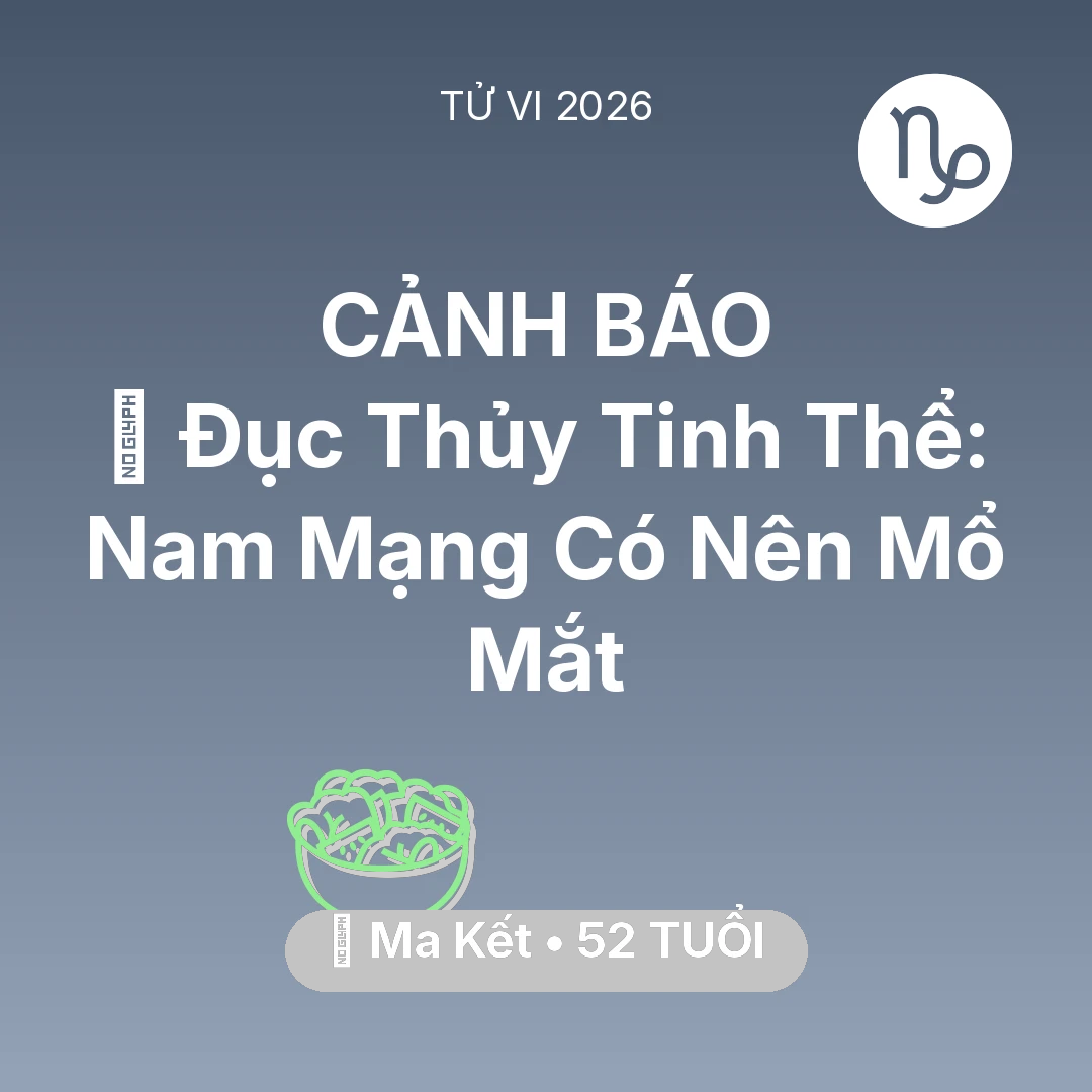 Tổng quan Sức Khỏe tuổi 52 - Tử vi Ma Kết sinh năm 1974 trong năm 2026: 👀 Đục Thủy Tinh Thể: Nam Mạng Ma Kết Có Nên Mổ Mắt