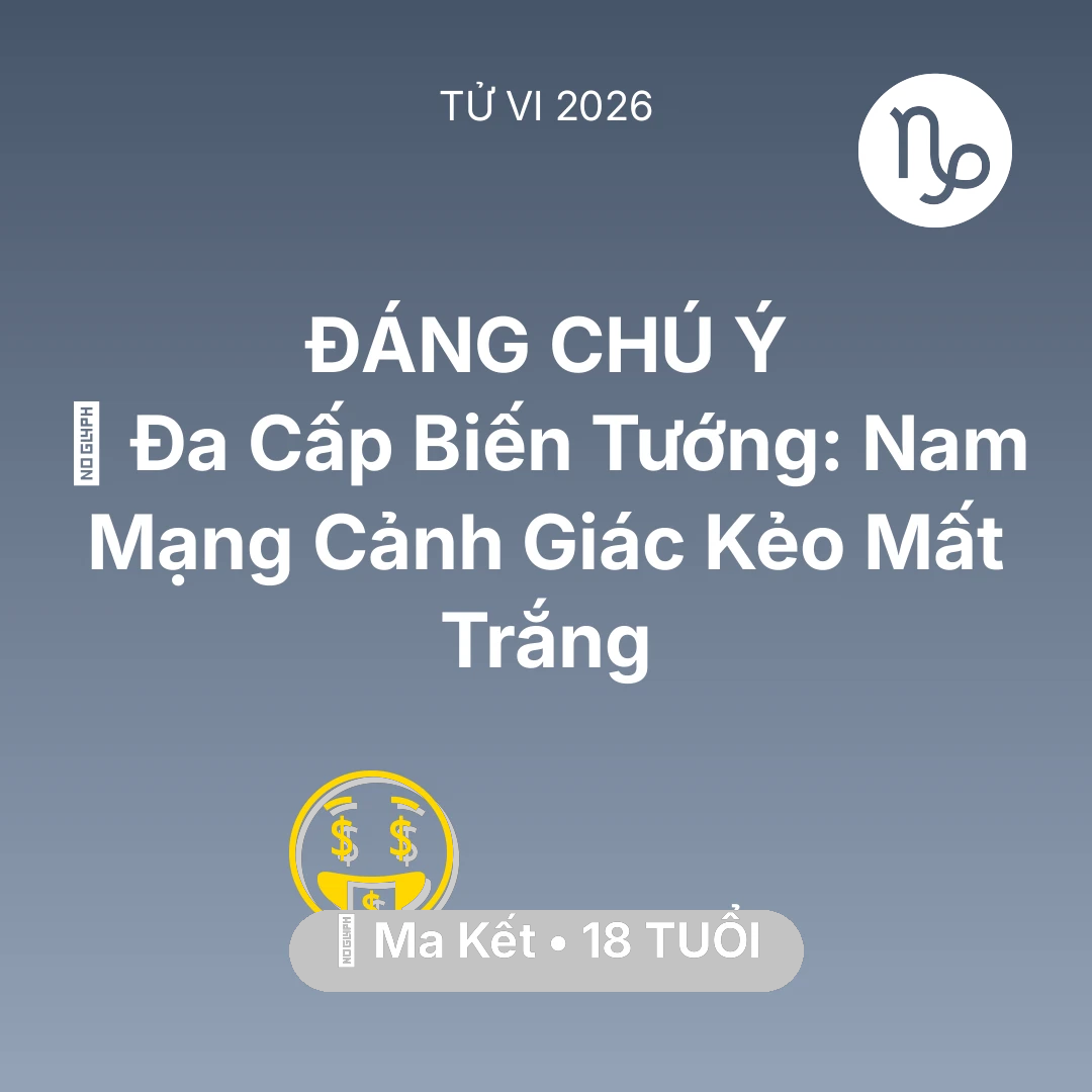 Tổng quan Tài Chính tuổi 18 - Tử vi Ma Kết sinh năm 2008 trong năm 2026: 🚫 Đa Cấp Biến Tướng: Nam Mạng Ma Kết Cảnh Giác Kẻo Mất Trắng