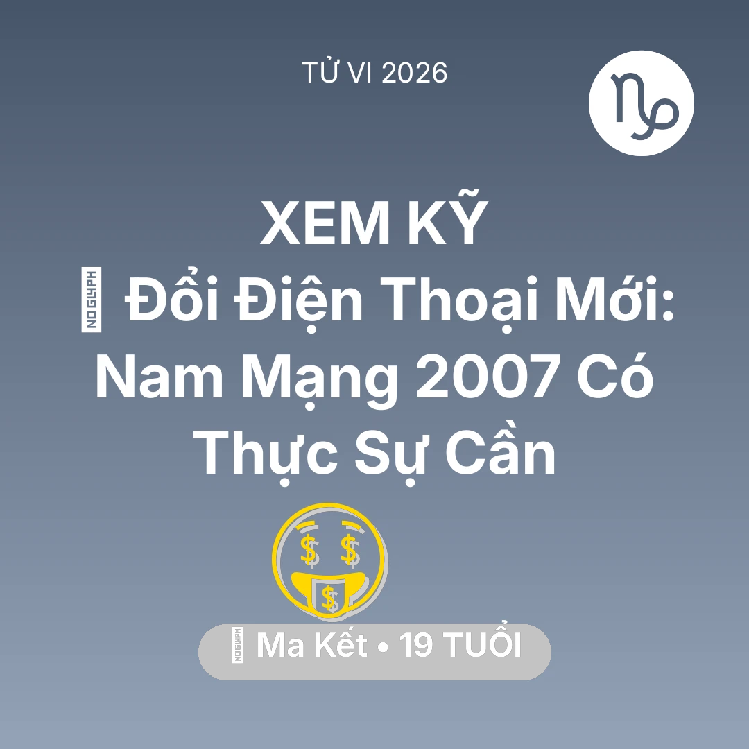 Tổng quan Tài Chính tuổi 19 - Tử vi Ma Kết sinh năm 2007 trong năm 2026: 📱 Đổi Điện Thoại Mới: Nam Mạng Ma Kết 2007 Có Thực Sự Cần