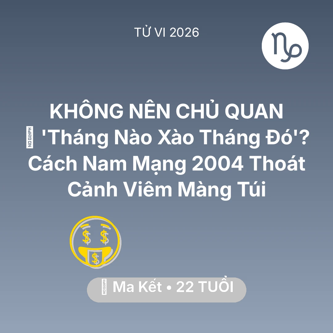 Tổng quan Tài Chính tuổi 22 - Tử vi Ma Kết sinh năm 2004 trong năm 2026: 💸 'Tháng Nào Xào Tháng Đó'? Cách Nam Mạng Ma Kết 2004 Thoát Cảnh Viêm Màng Túi