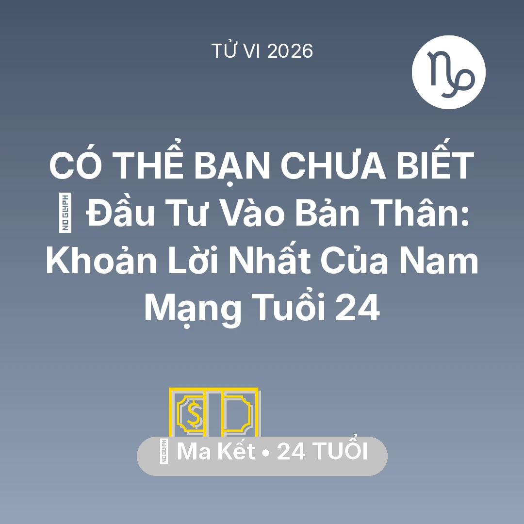 Tổng quan Tài Chính tuổi 24 - Tử vi Ma Kết sinh năm 2002 trong năm 2026: 📚 Đầu Tư Vào Bản Thân: Khoản Lời Nhất Của Nam Mạng Ma Kết Tuổi 24