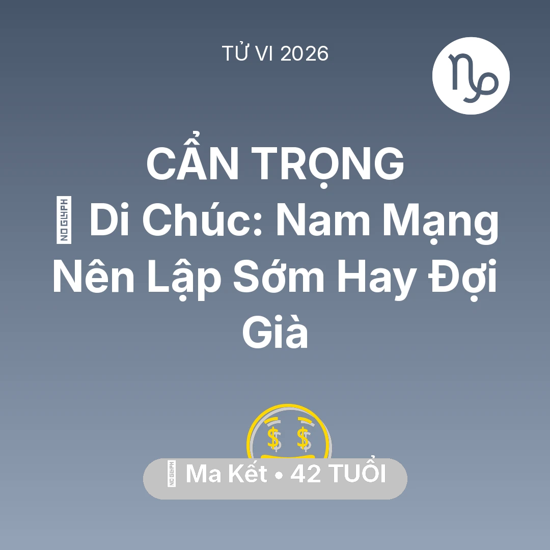 Tổng quan Tài Chính tuổi 42 - Xem tử vi Ma Kết sinh năm 1984 Nam Mạng: 📜 Di Chúc: Nam Mạng Ma Kết Nên Lập Sớm Hay Đợi Già