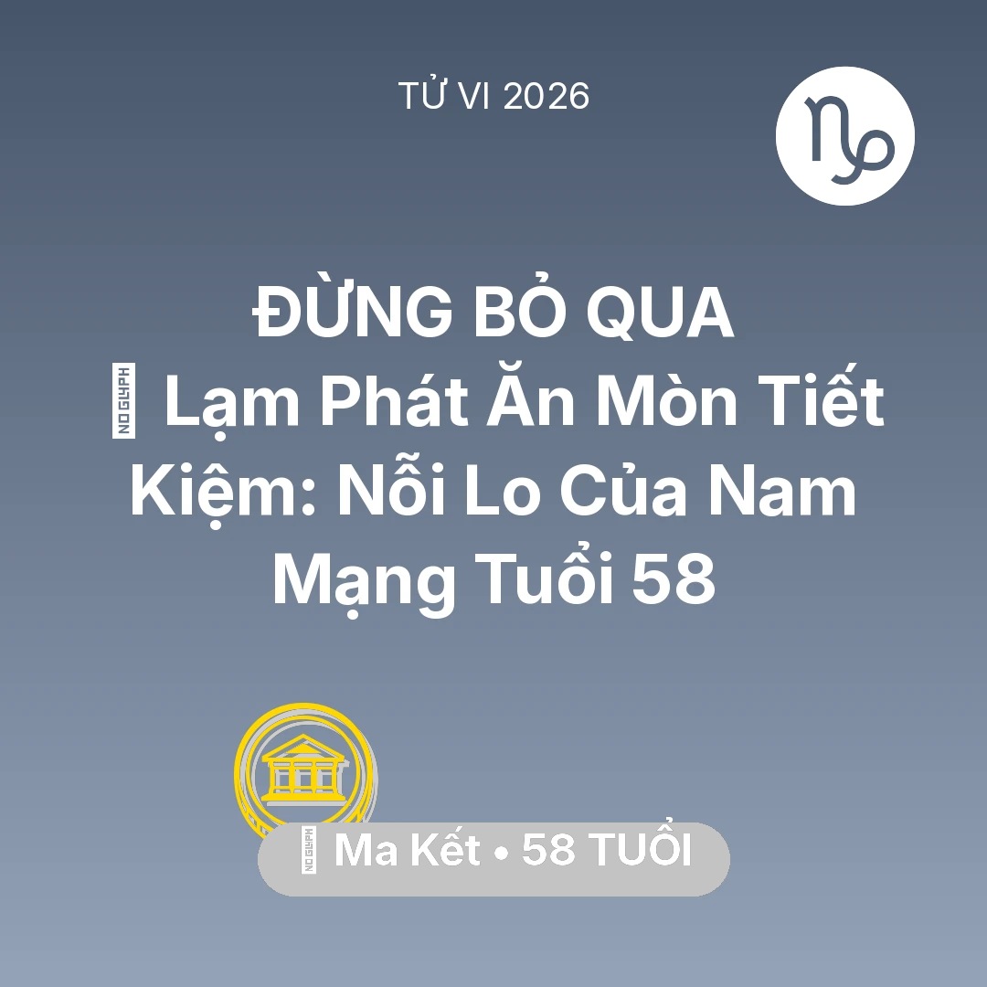 Tổng quan Tài Chính tuổi 58 - Vận hạn Ma Kết sinh năm 1968 trong năm (2026): 💸 Lạm Phát Ăn Mòn Tiết Kiệm: Nỗi Lo Của Nam Mạng Ma Kết Tuổi 58