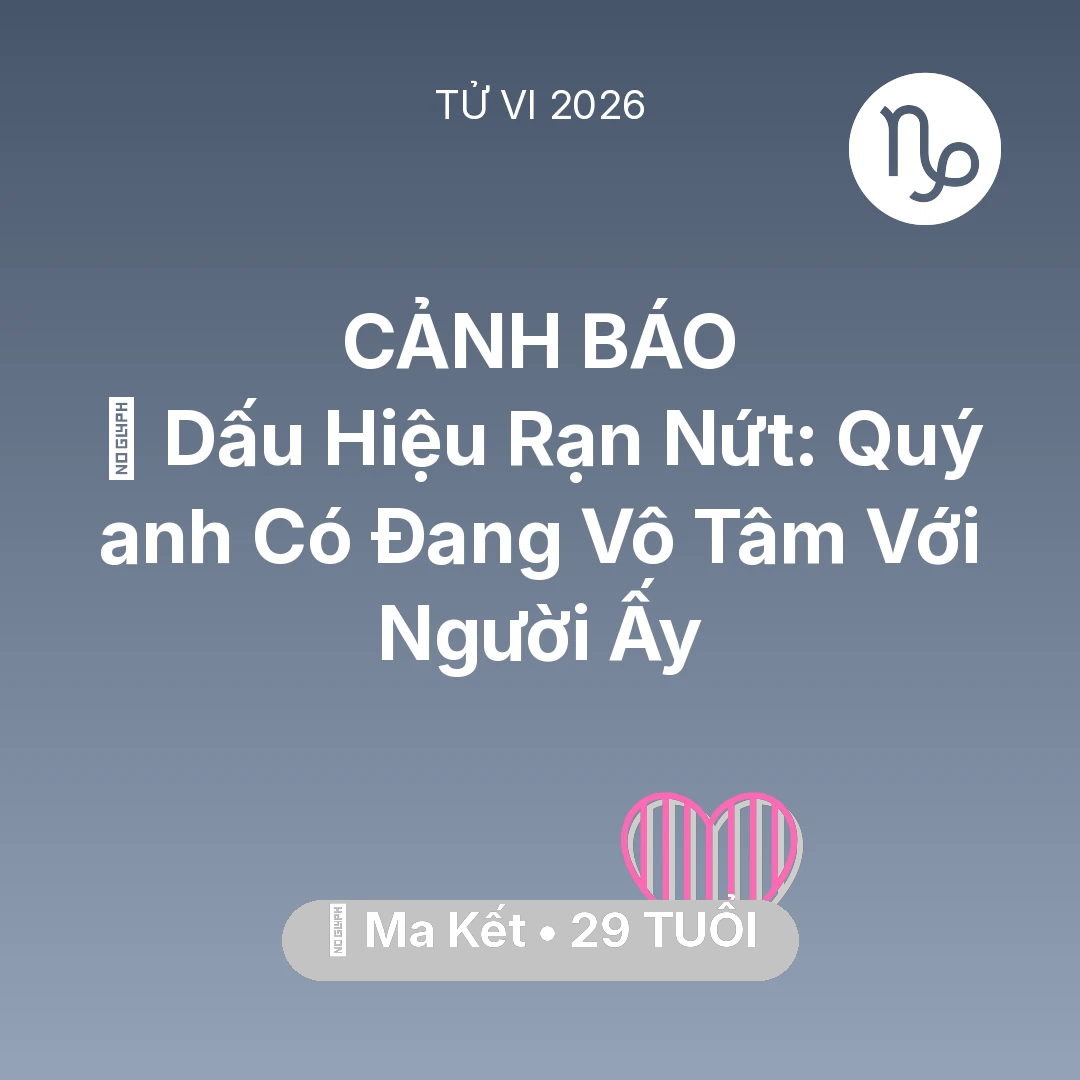 Tổng quan Tình Yêu tuổi 29 - Tử vi Ma Kết sinh năm 1997 trong năm 2026: 💔 Dấu Hiệu Rạn Nứt: Quý anh Có Đang Vô Tâm Với Người Ấy