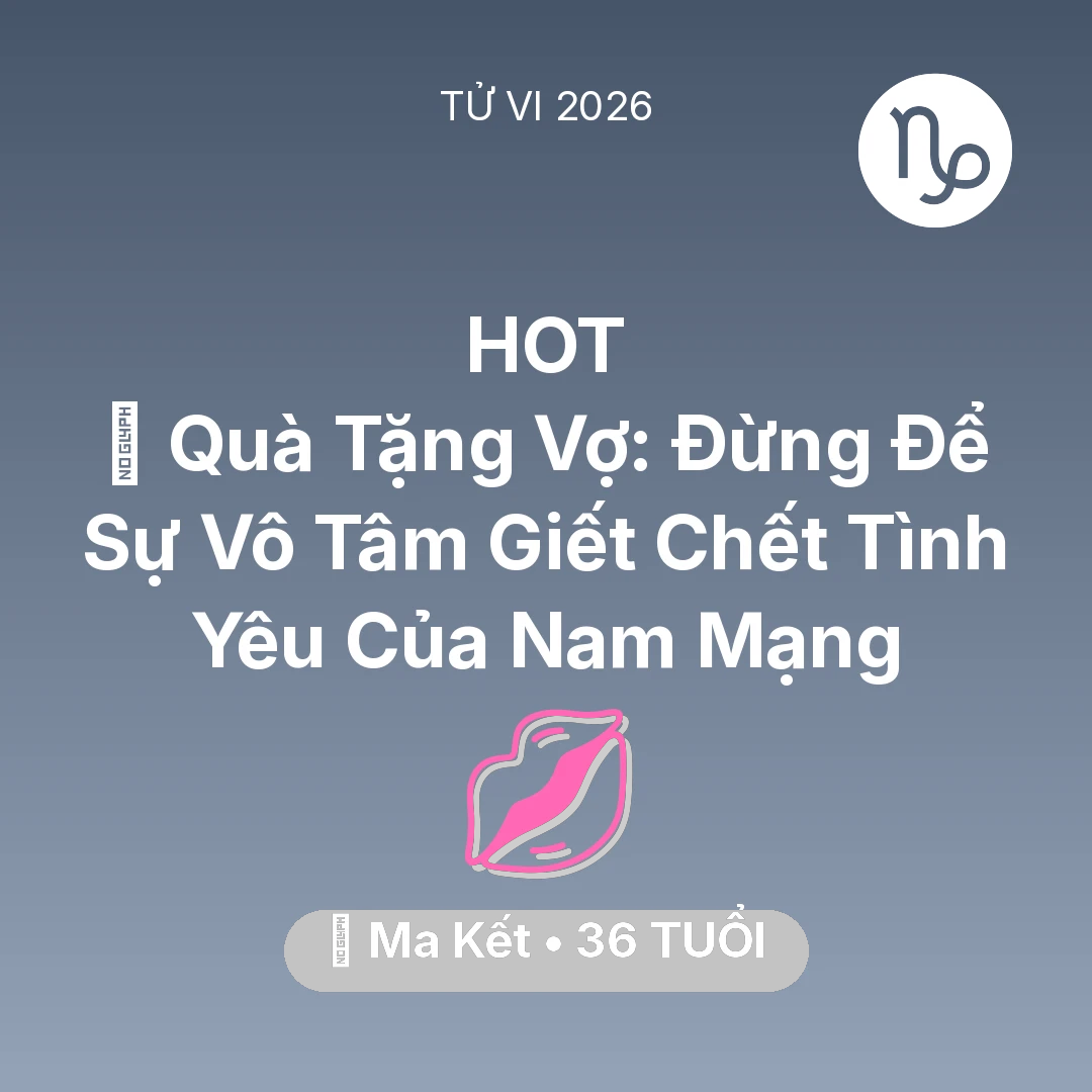 Tổng quan Tình Yêu tuổi 36 - Tử vi Ma Kết sinh năm 1990 trong năm 2026: 🎁 Quà Tặng Vợ: Đừng Để Sự Vô Tâm Giết Chết Tình Yêu Của Nam Mạng Ma Kết