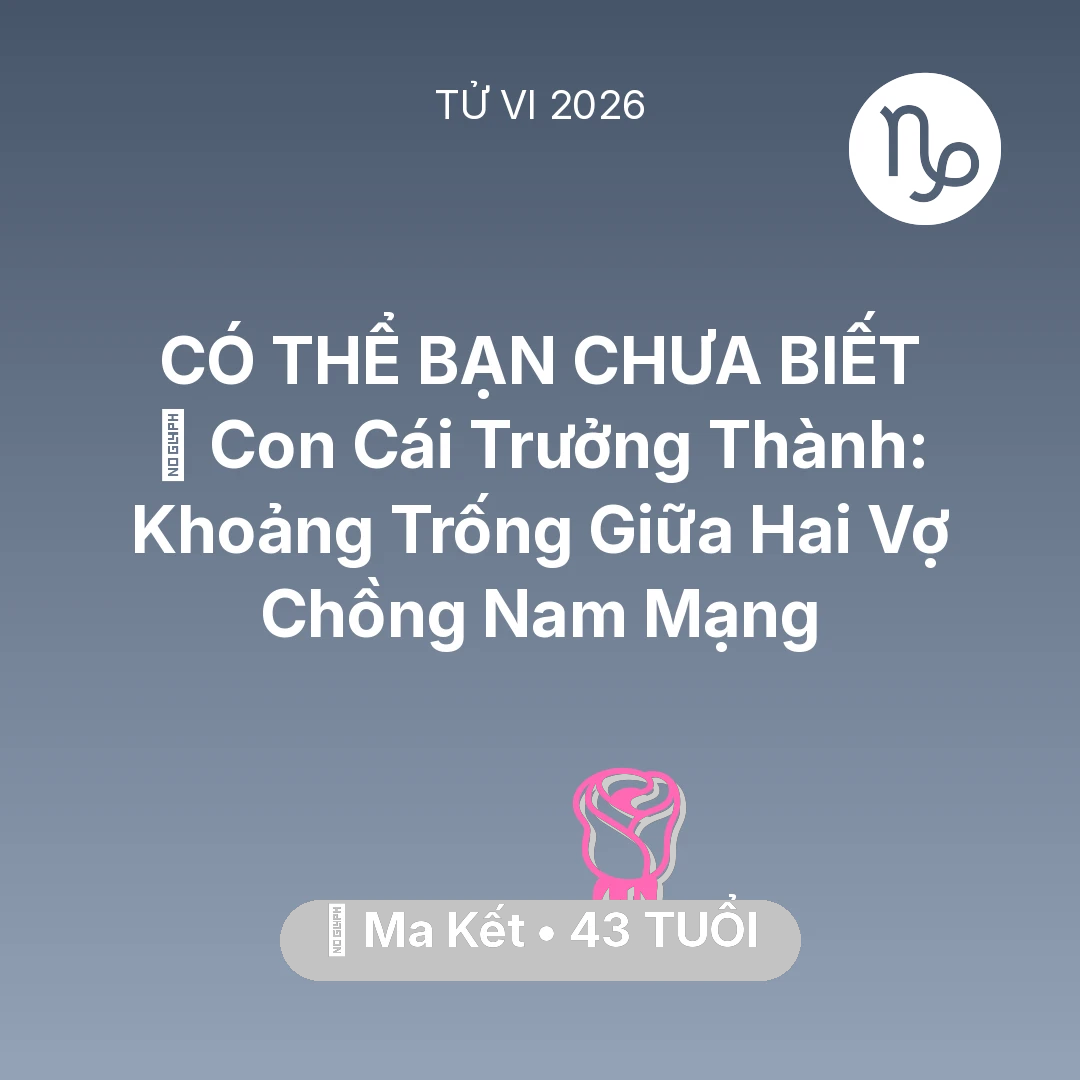 Tổng quan Tình Yêu tuổi 43 - Tử vi Ma Kết sinh năm 1983 trong năm 2026: 👴 Con Cái Trưởng Thành: Khoảng Trống Giữa Hai Vợ Chồng Nam Mạng Ma Kết