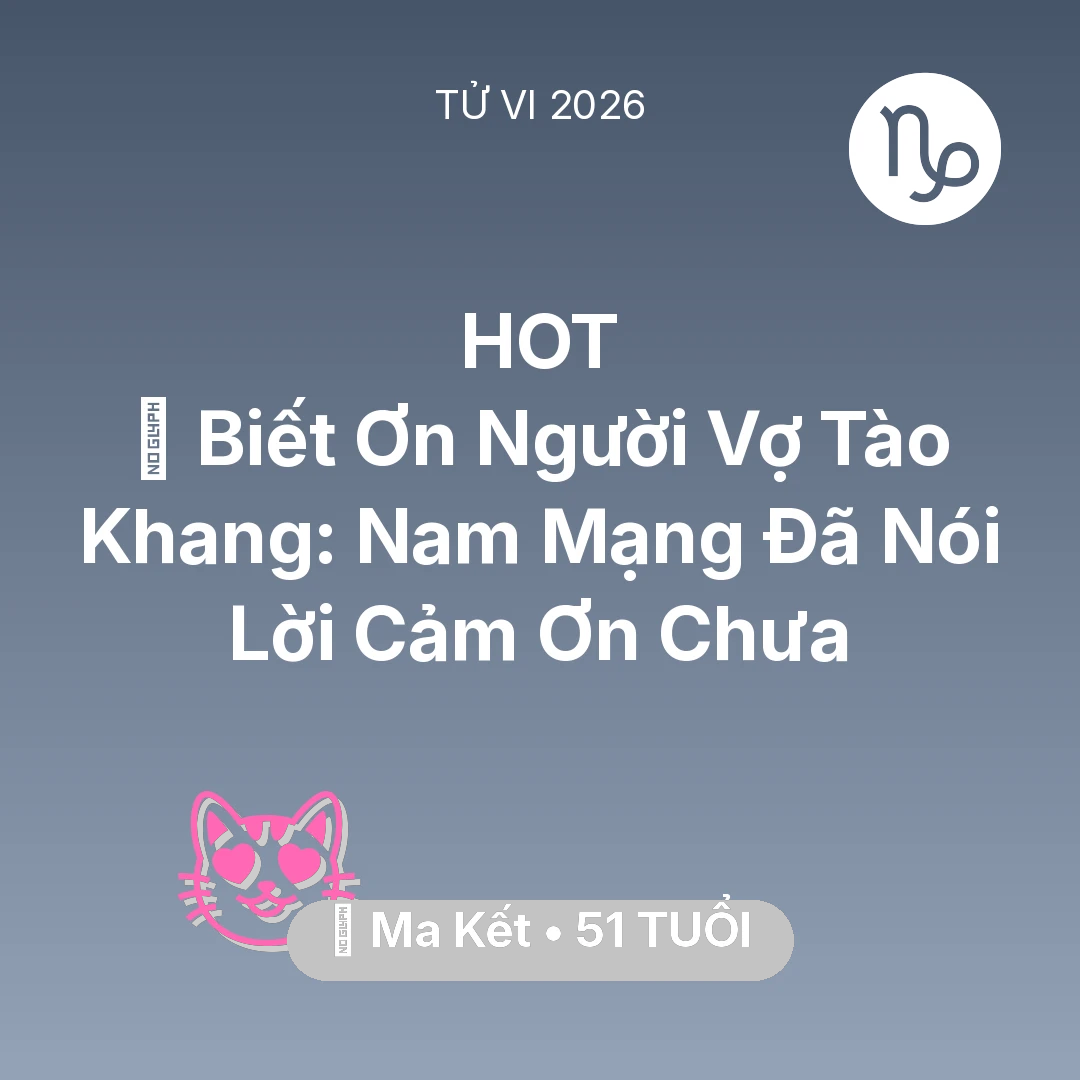 Tổng quan Tình Yêu tuổi 51 - Vận hạn Ma Kết sinh năm 1975 trong năm (2026): 🙏 Biết Ơn Người Vợ Tào Khang: Nam Mạng Ma Kết Đã Nói Lời Cảm Ơn Chưa
