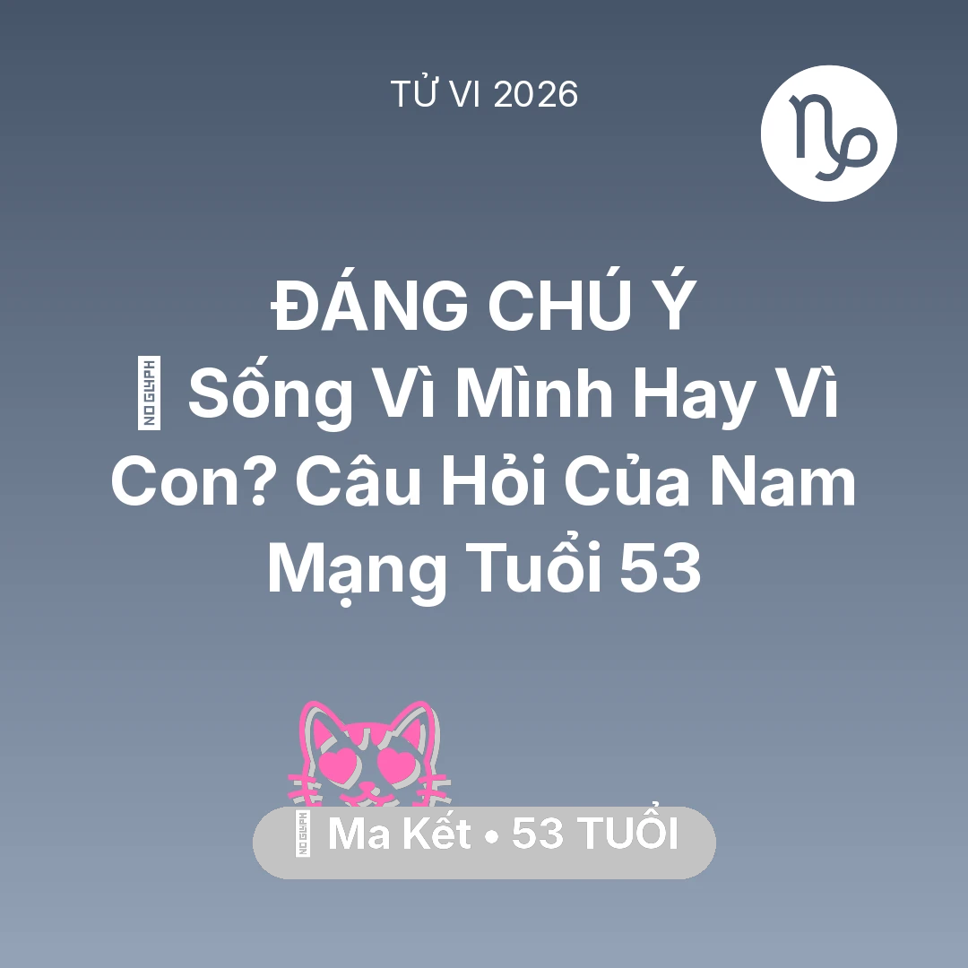 Tổng quan Tình Yêu tuổi 53 - Xem tử vi Ma Kết sinh năm 1973 Nam Mạng: 👴 Sống Vì Mình Hay Vì Con? Câu Hỏi Của Nam Mạng Ma Kết Tuổi 53