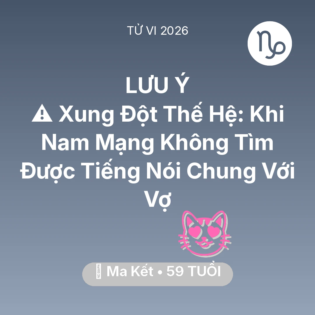 Tổng quan Tình Yêu tuổi 59 - Vận hạn Ma Kết sinh năm 1967 trong năm (2026): ⚠️ Xung Đột Thế Hệ: Khi Nam Mạng Ma Kết Không Tìm Được Tiếng Nói Chung Với Vợ