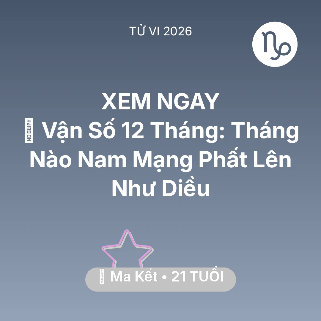 Tổng quan Vận Mệnh tuổi 21 - Vận hạn Ma Kết sinh năm 2005 trong năm (2026): 📈 Vận Số 12 Tháng: Tháng Nào Nam Mạng Ma Kết Phất Lên Như Diều