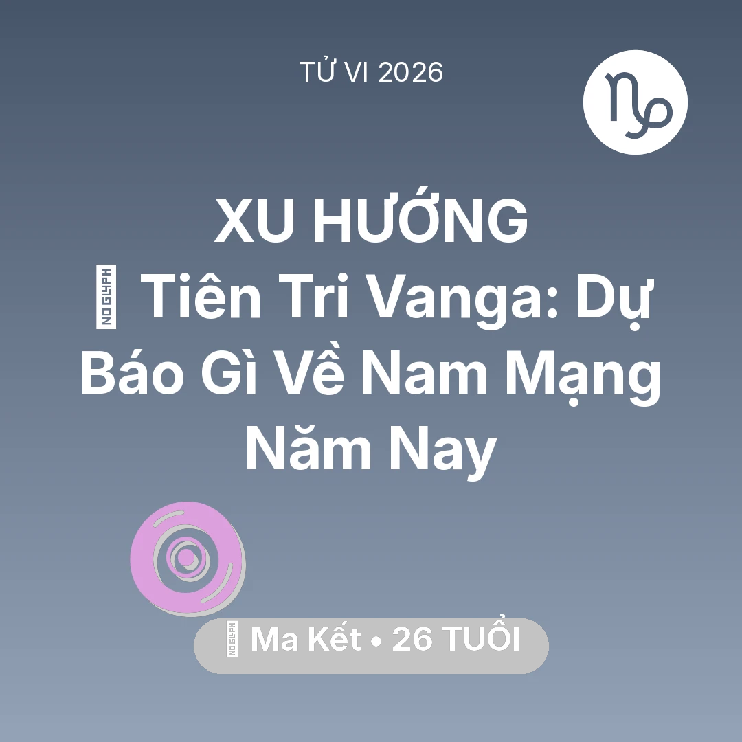 Tổng quan Vận Mệnh tuổi 26 - Tử vi Ma Kết sinh năm 2000 trong năm 2026: 🔮 Tiên Tri Vanga: Dự Báo Gì Về Nam Mạng Ma Kết Năm Nay
