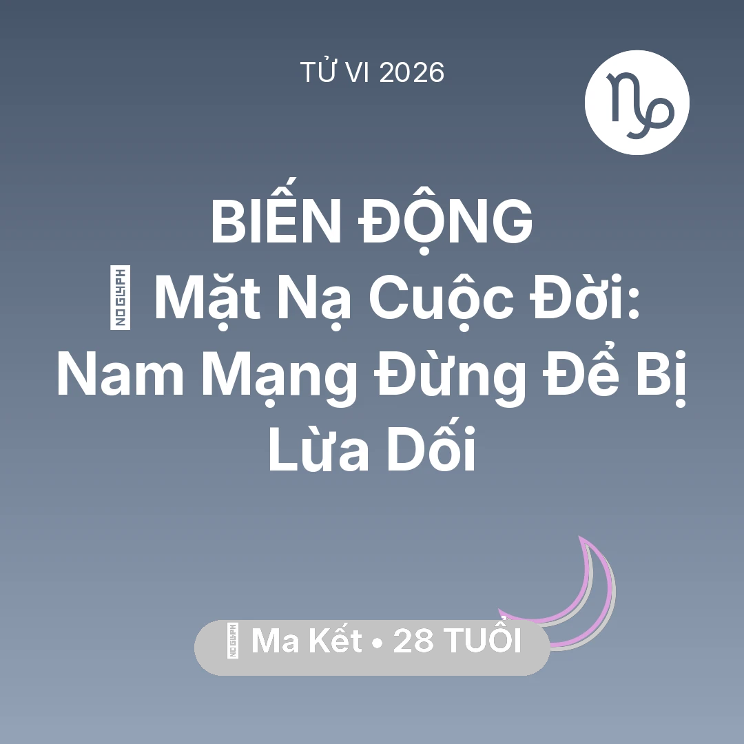 Tổng quan Vận Mệnh tuổi 28 - Tử vi Ma Kết sinh năm 1998 trong năm 2026: 🎭 Mặt Nạ Cuộc Đời: Nam Mạng Ma Kết Đừng Để Bị Lừa Dối
