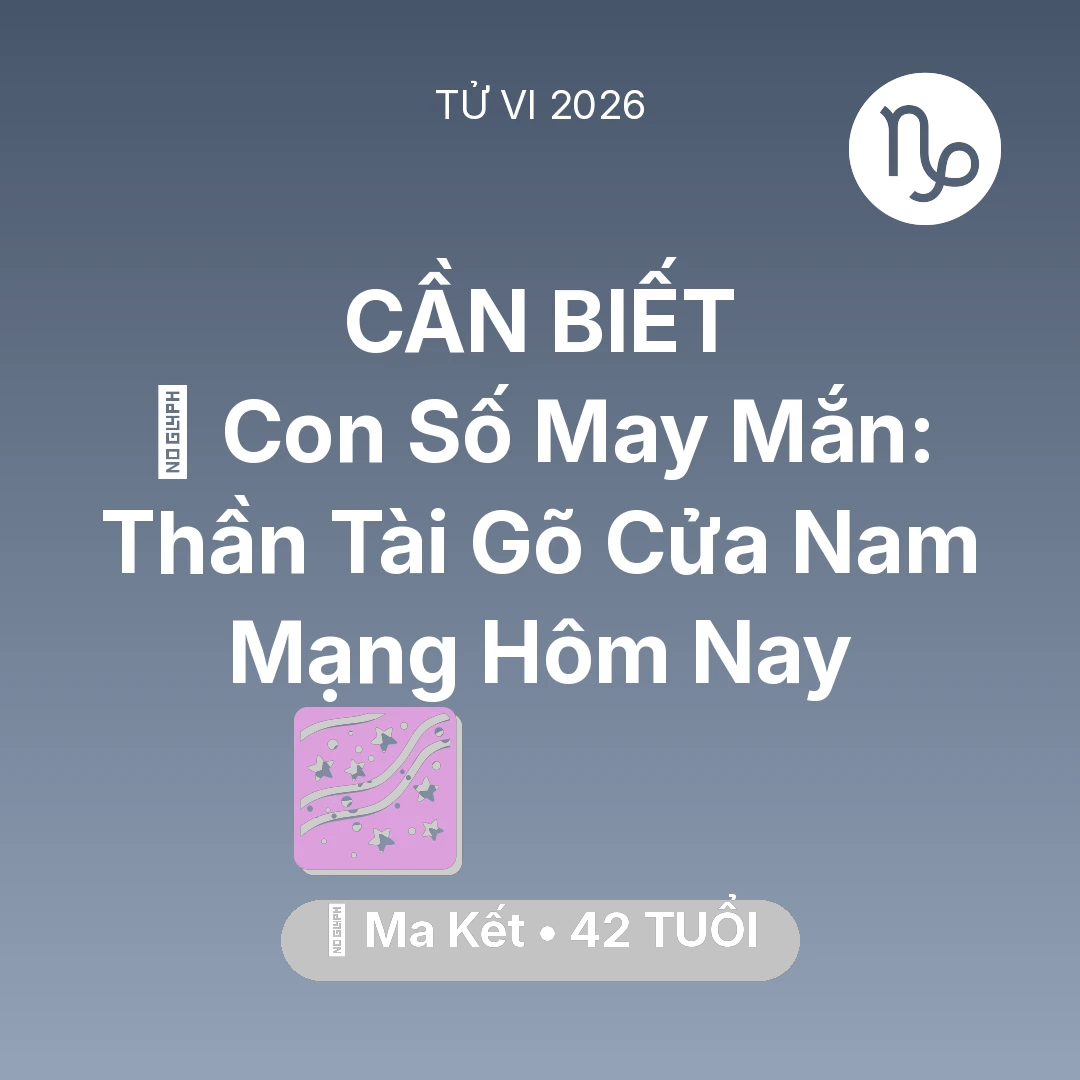 Tổng quan Vận Mệnh tuổi 42 - Vận hạn Ma Kết sinh năm 1984 trong năm (2026): 🌟 Con Số May Mắn: Thần Tài Gõ Cửa Nam Mạng Ma Kết Hôm Nay