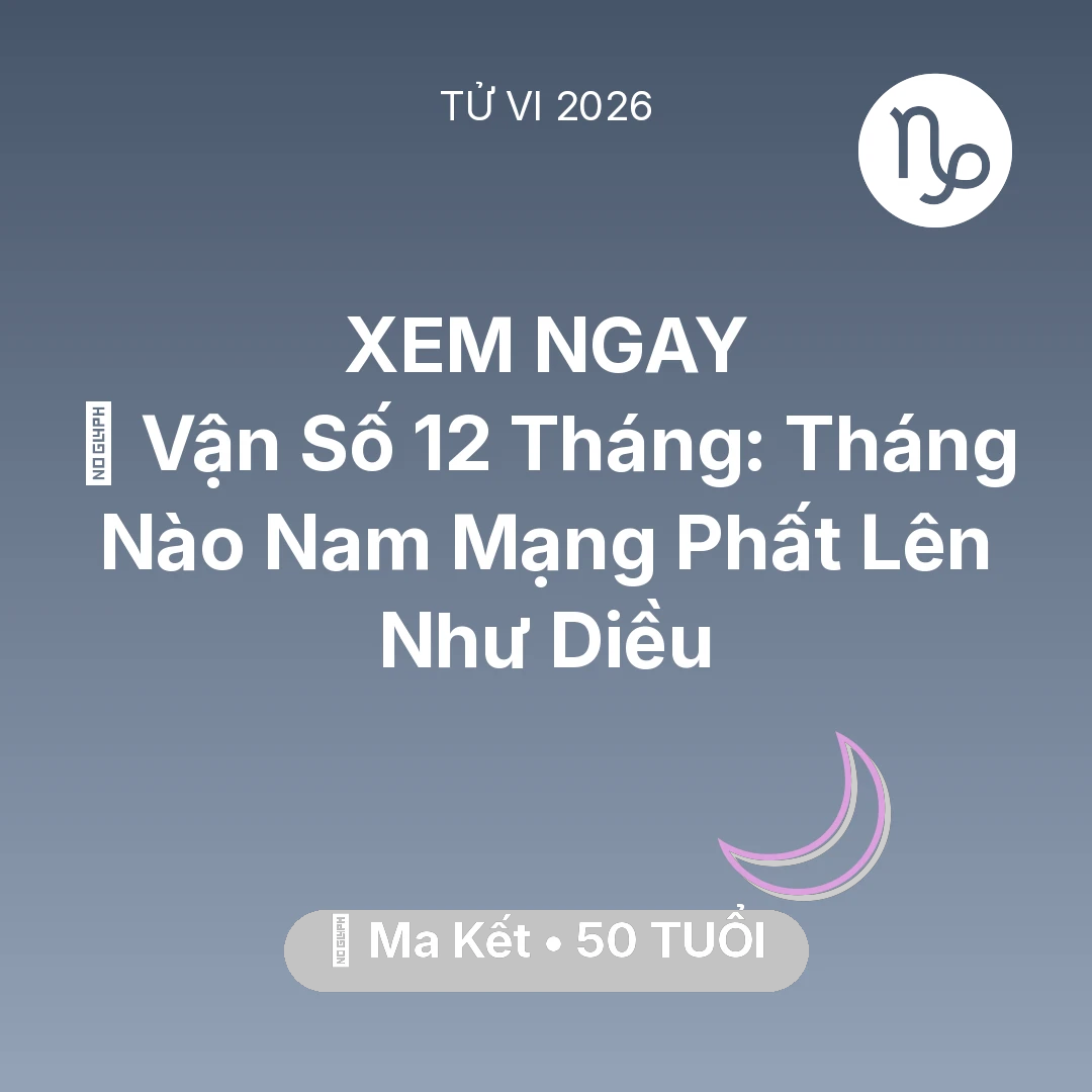 Tổng quan Vận Mệnh tuổi 50 - Vận hạn Ma Kết sinh năm 1976 trong năm (2026): 📈 Vận Số 12 Tháng: Tháng Nào Nam Mạng Ma Kết Phất Lên Như Diều