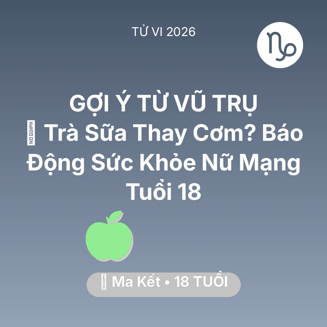 Tổng quan Sức Khỏe tuổi 18 - Vận hạn Ma Kết sinh năm 2008 trong năm (2026): 🥤 Trà Sữa Thay Cơm? Báo Động Sức Khỏe Nữ Mạng Ma Kết Tuổi 18