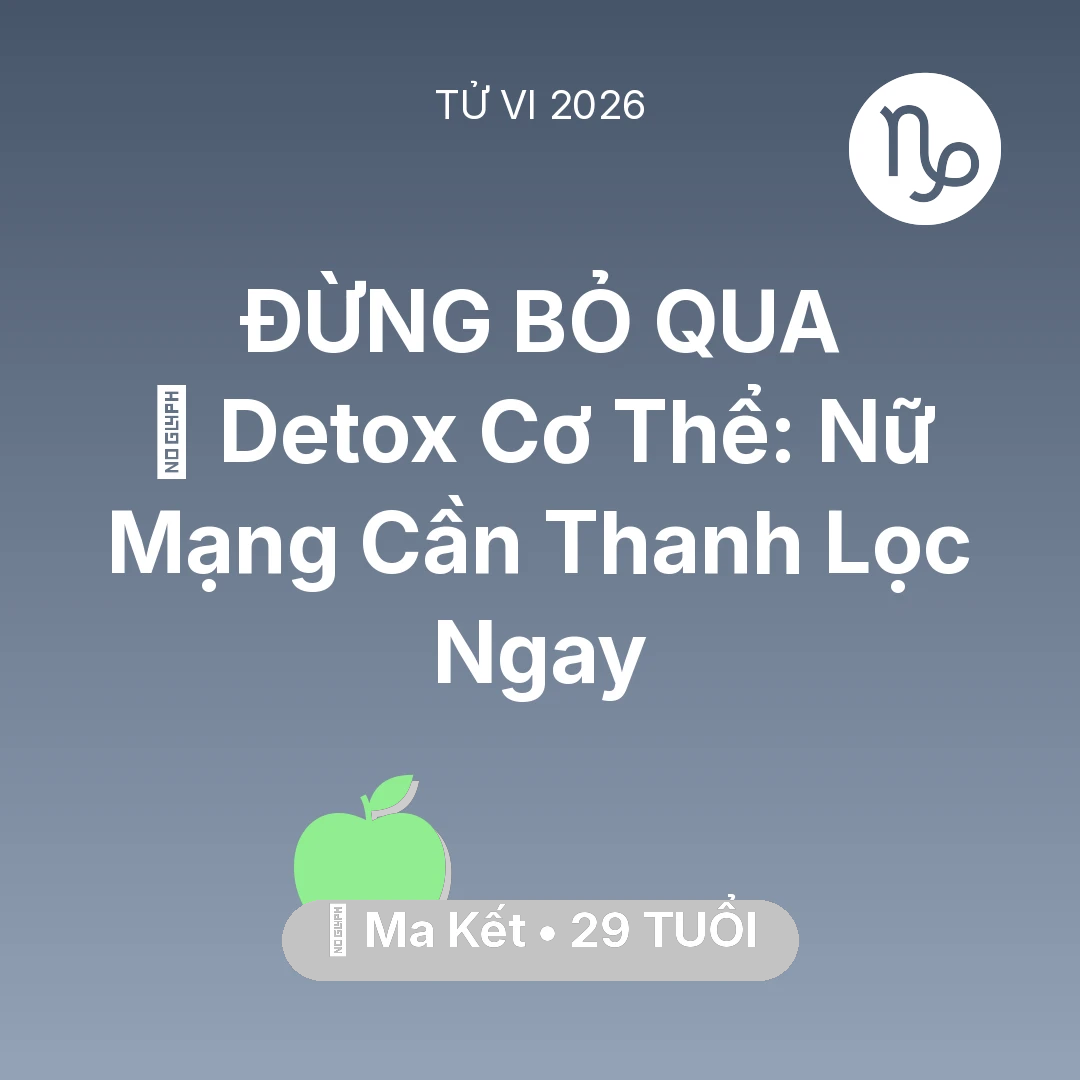 Tổng quan Sức Khỏe tuổi 29 - Vận hạn Ma Kết sinh năm 1997 trong năm (2026): 🌟 Detox Cơ Thể: Nữ Mạng Ma Kết Cần Thanh Lọc Ngay