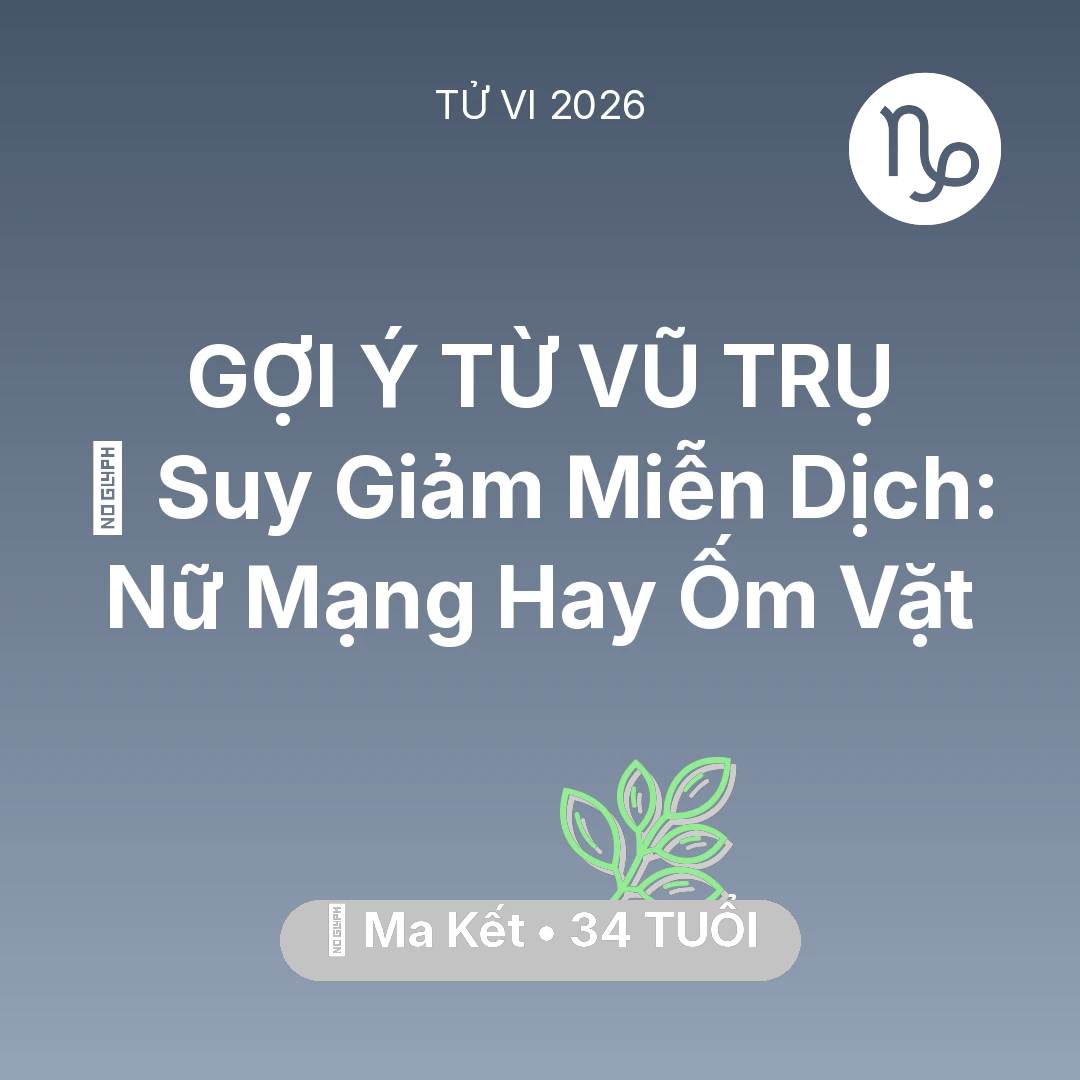 Tổng quan Sức Khỏe tuổi 34 - Tử vi Ma Kết sinh năm 1992 trong năm 2026: 🦠 Suy Giảm Miễn Dịch: Nữ Mạng Ma Kết Hay Ốm Vặt