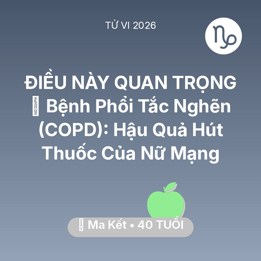 Tổng quan Sức Khỏe tuổi 40 - Vận hạn Ma Kết sinh năm 1986 trong năm (2026): 🚬 Bệnh Phổi Tắc Nghẽn (COPD): Hậu Quả Hút Thuốc Của Nữ Mạng Ma Kết