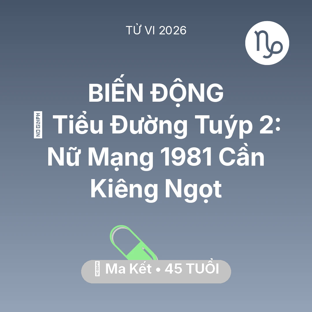 Tổng quan Sức Khỏe tuổi 45 - Vận hạn Ma Kết sinh năm 1981 trong năm (2026): 🛑 Tiểu Đường Tuýp 2: Nữ Mạng Ma Kết 1981 Cần Kiêng Ngọt