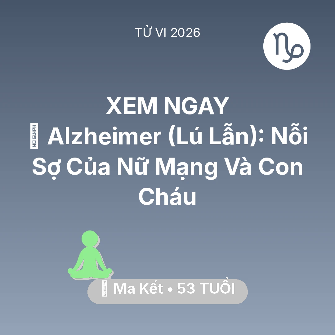 Tổng quan Sức Khỏe tuổi 53 - Tử vi Ma Kết sinh năm 1973 trong năm 2026: 👵 Alzheimer (Lú Lẫn): Nỗi Sợ Của Nữ Mạng Ma Kết Và Con Cháu
