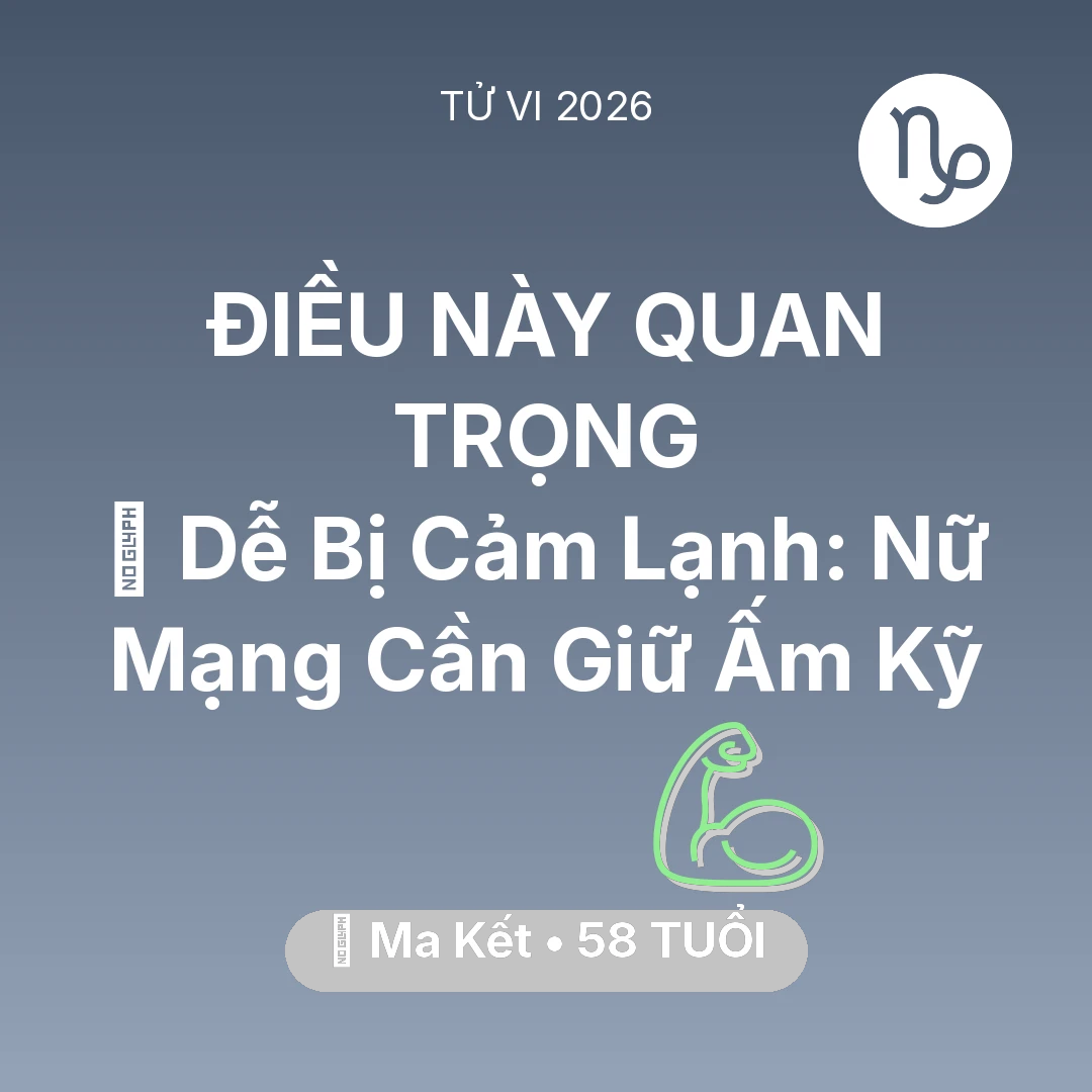 Tổng quan Sức Khỏe tuổi 58 - Vận hạn Ma Kết sinh năm 1968 trong năm (2026): 🥶 Dễ Bị Cảm Lạnh: Nữ Mạng Ma Kết Cần Giữ Ấm Kỹ