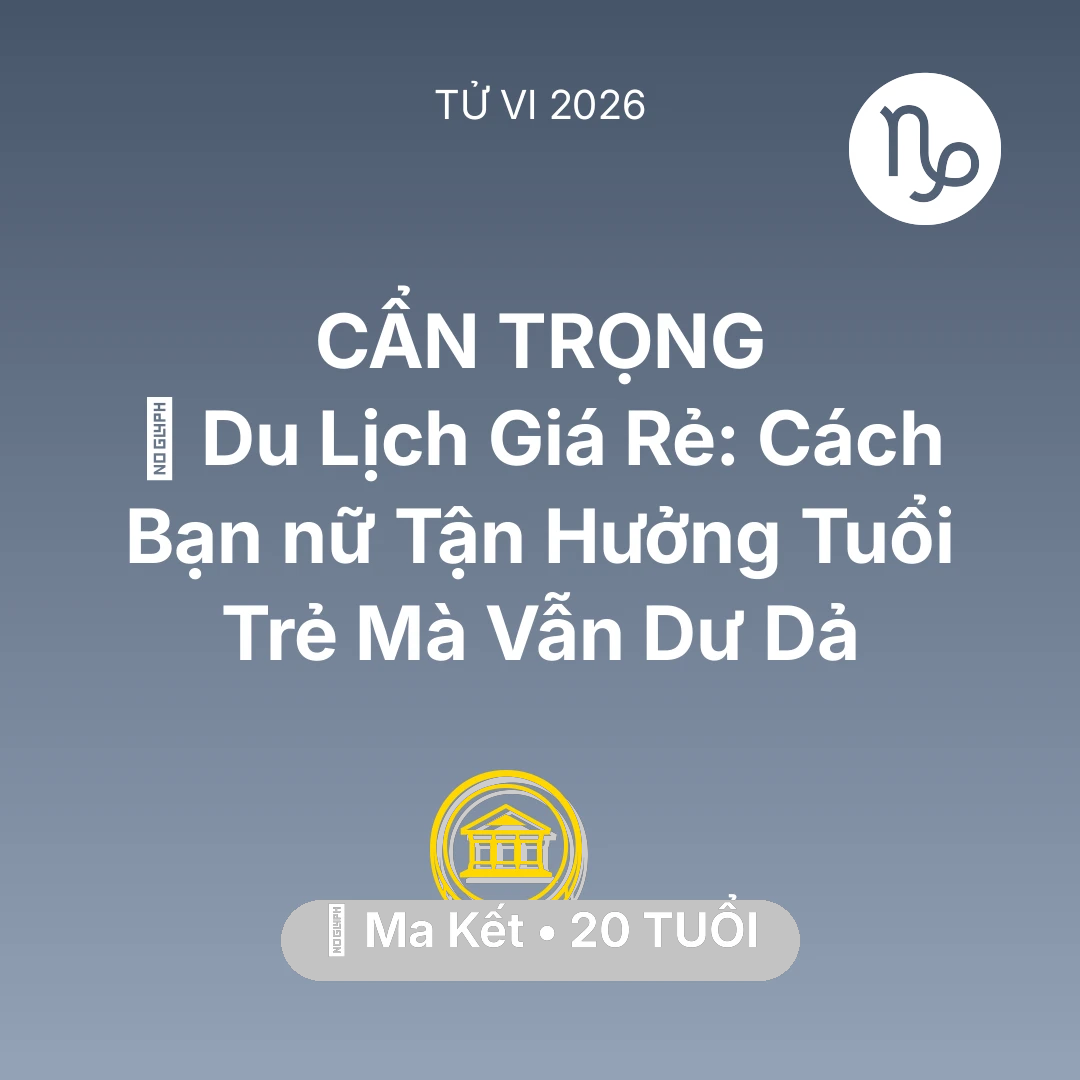 Tổng quan Tài Chính tuổi 20 - Tử vi Ma Kết sinh năm 2006 trong năm 2026: ✈️ Du Lịch Giá Rẻ: Cách Bạn nữ Ma Kết Tận Hưởng Tuổi Trẻ Mà Vẫn Dư Dả