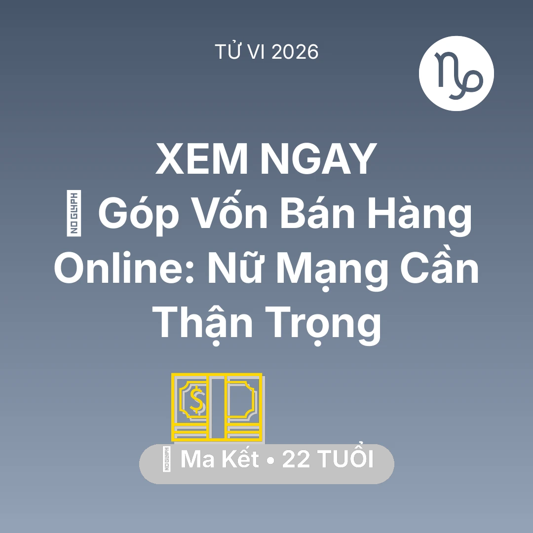 Tổng quan Tài Chính tuổi 22 - Vận hạn Ma Kết sinh năm 2004 trong năm (2026): 🤝 Góp Vốn Bán Hàng Online: Nữ Mạng Ma Kết Cần Thận Trọng