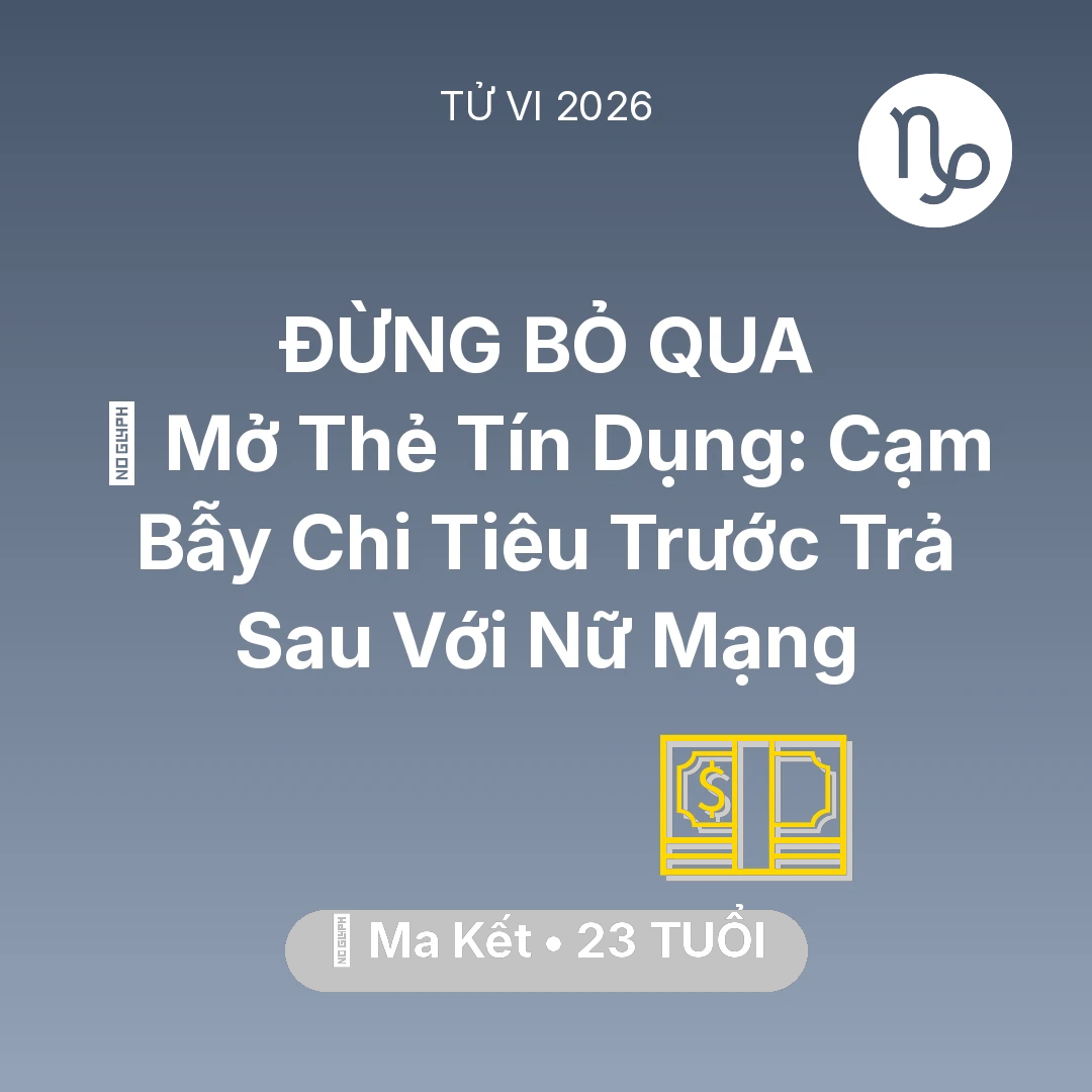 Tổng quan Tài Chính tuổi 23 - Vận hạn Ma Kết sinh năm 2003 trong năm (2026): 💳 Mở Thẻ Tín Dụng: Cạm Bẫy Chi Tiêu Trước Trả Sau Với Nữ Mạng Ma Kết