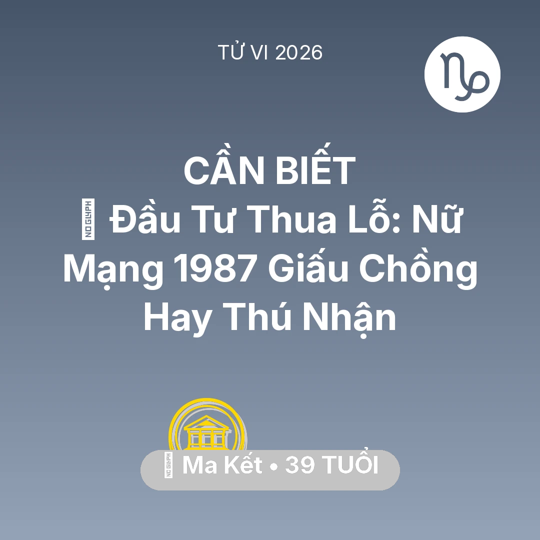 Tổng quan Tài Chính tuổi 39 - Vận hạn Ma Kết sinh năm 1987 trong năm (2026): 📉 Đầu Tư Thua Lỗ: Nữ Mạng Ma Kết 1987 Giấu Chồng Hay Thú Nhận