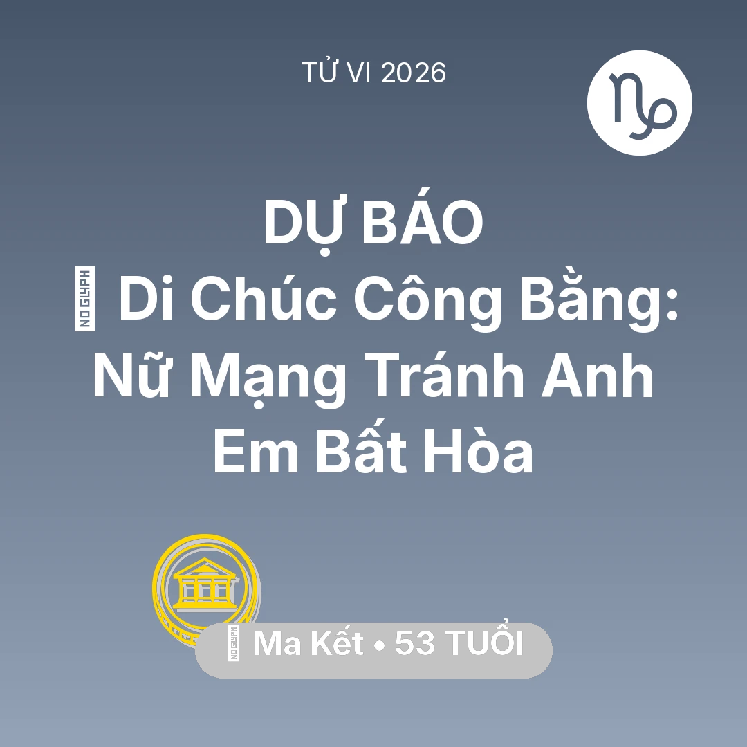 Tổng quan Tài Chính tuổi 53 - Tử vi Ma Kết sinh năm 1973 trong năm 2026: 📜 Di Chúc Công Bằng: Nữ Mạng Ma Kết Tránh Anh Em Bất Hòa