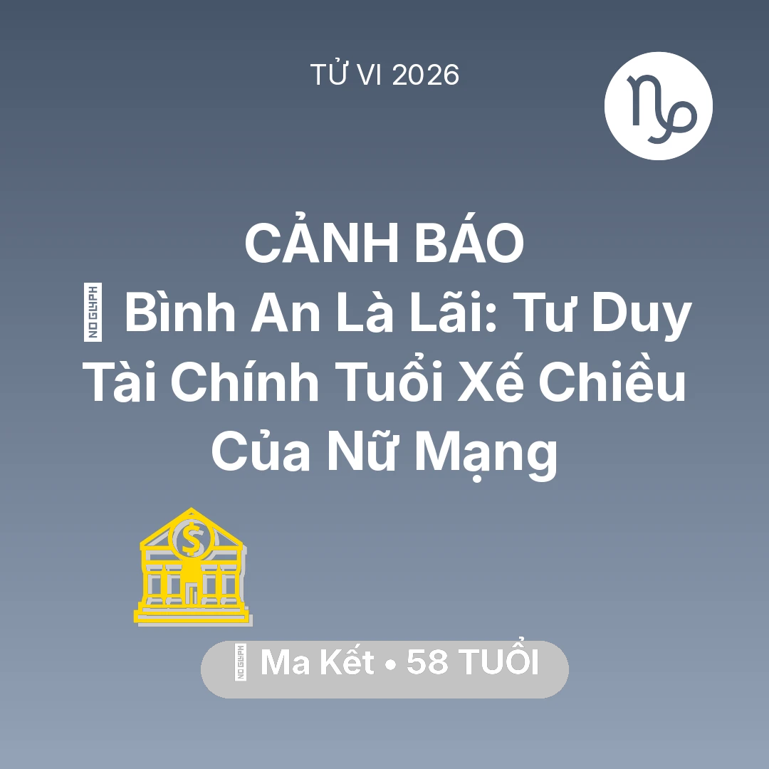 Tổng quan Tài Chính tuổi 58 - Vận hạn Ma Kết sinh năm 1968 trong năm (2026): 🗝️ Bình An Là Lãi: Tư Duy Tài Chính Tuổi Xế Chiều Của Nữ Mạng Ma Kết