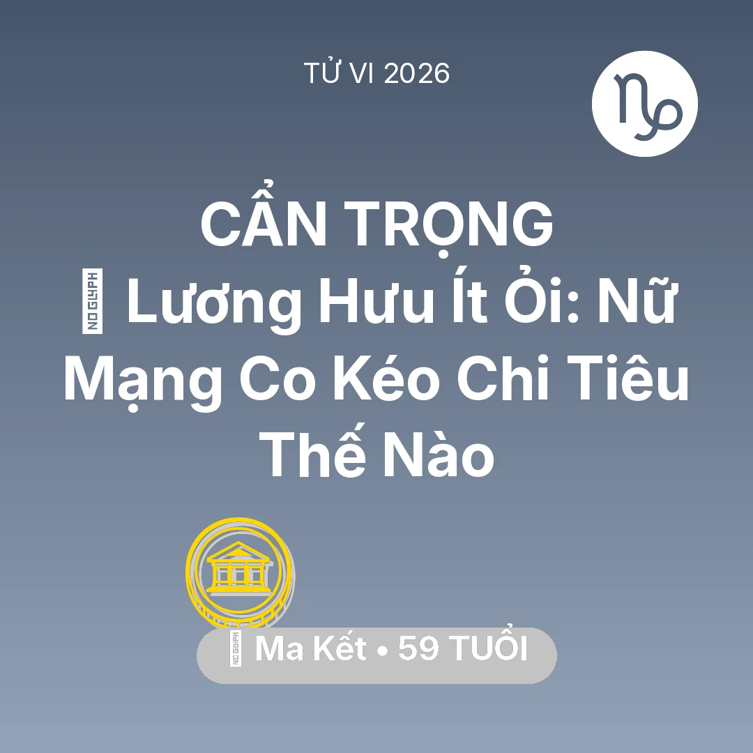 Tổng quan Tài Chính tuổi 59 - Vận hạn Ma Kết sinh năm 1967 trong năm (2026): 👵 Lương Hưu Ít Ỏi: Nữ Mạng Ma Kết Co Kéo Chi Tiêu Thế Nào