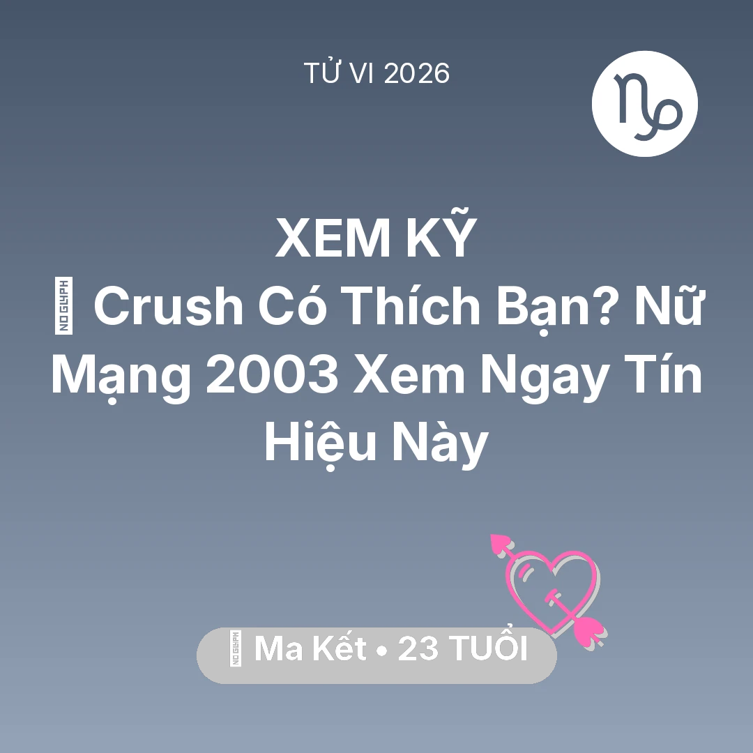 Tổng quan Tình Yêu tuổi 23 - Tử vi Ma Kết sinh năm 2003 trong năm 2026: 💔 Crush Có Thích Bạn? Nữ Mạng Ma Kết 2003 Xem Ngay Tín Hiệu Này